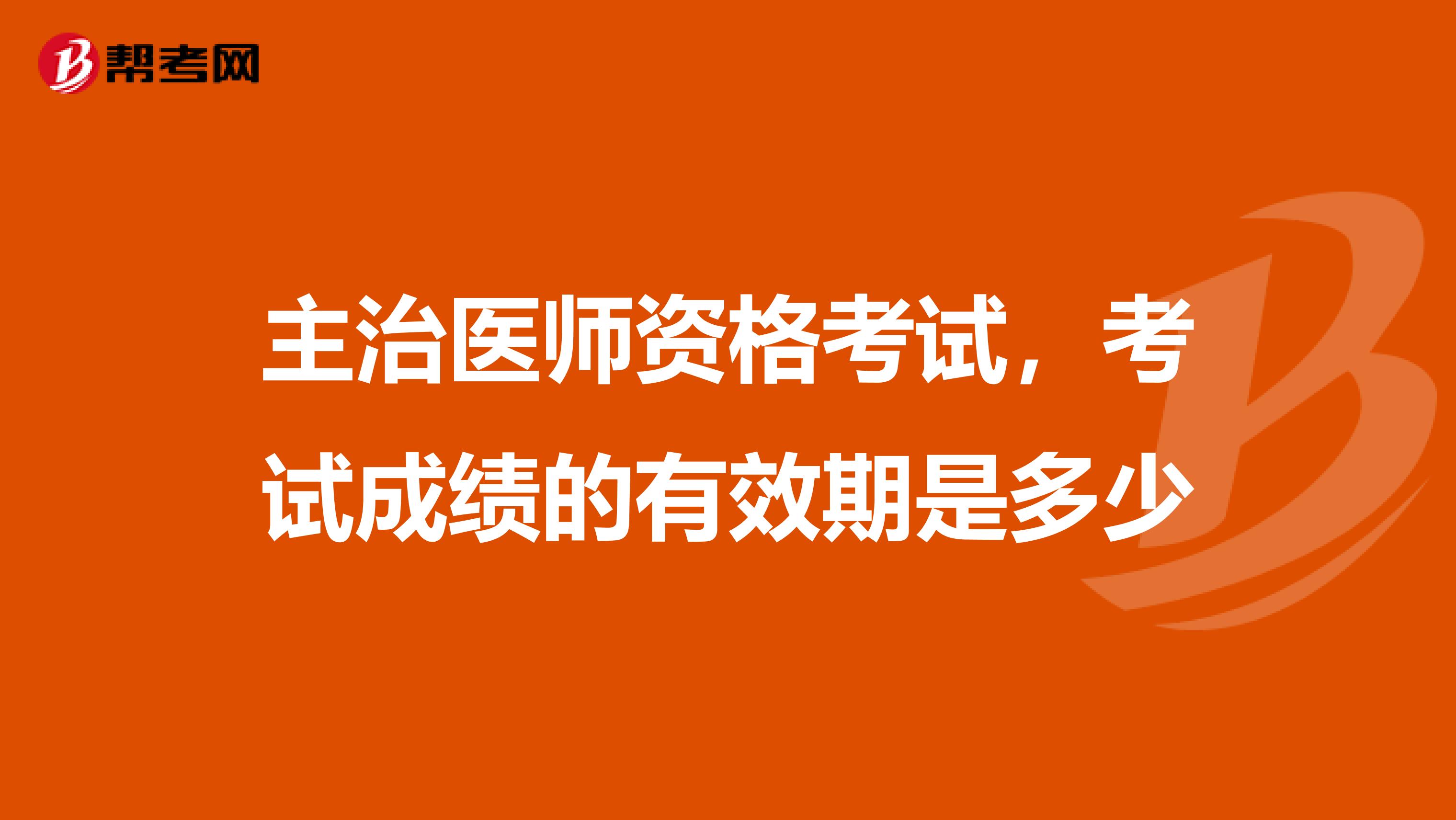 主治医师资格考试，考试成绩的有效期是多少