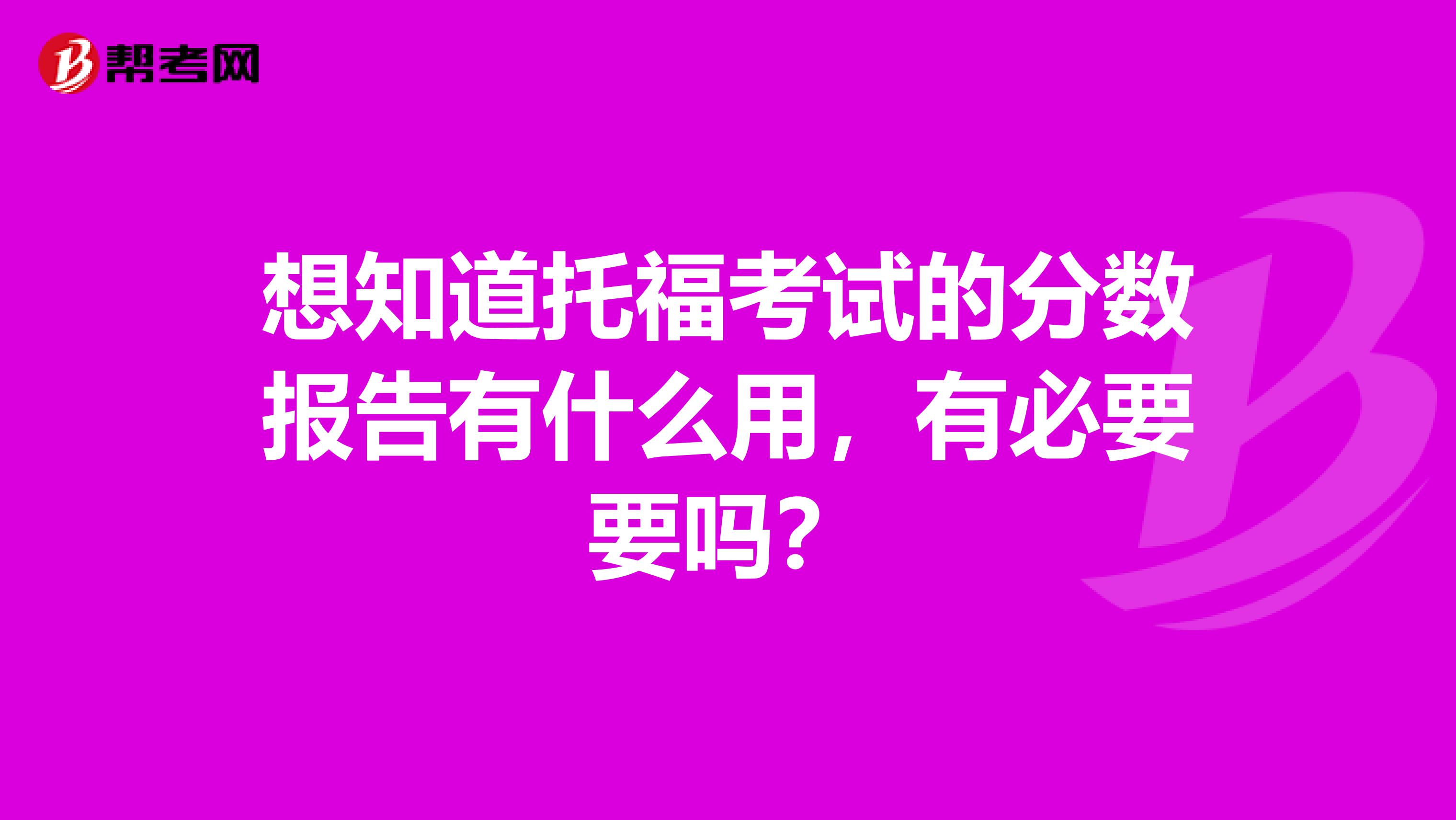 想知道托福考试的分数报告有什么用,有必要要吗?