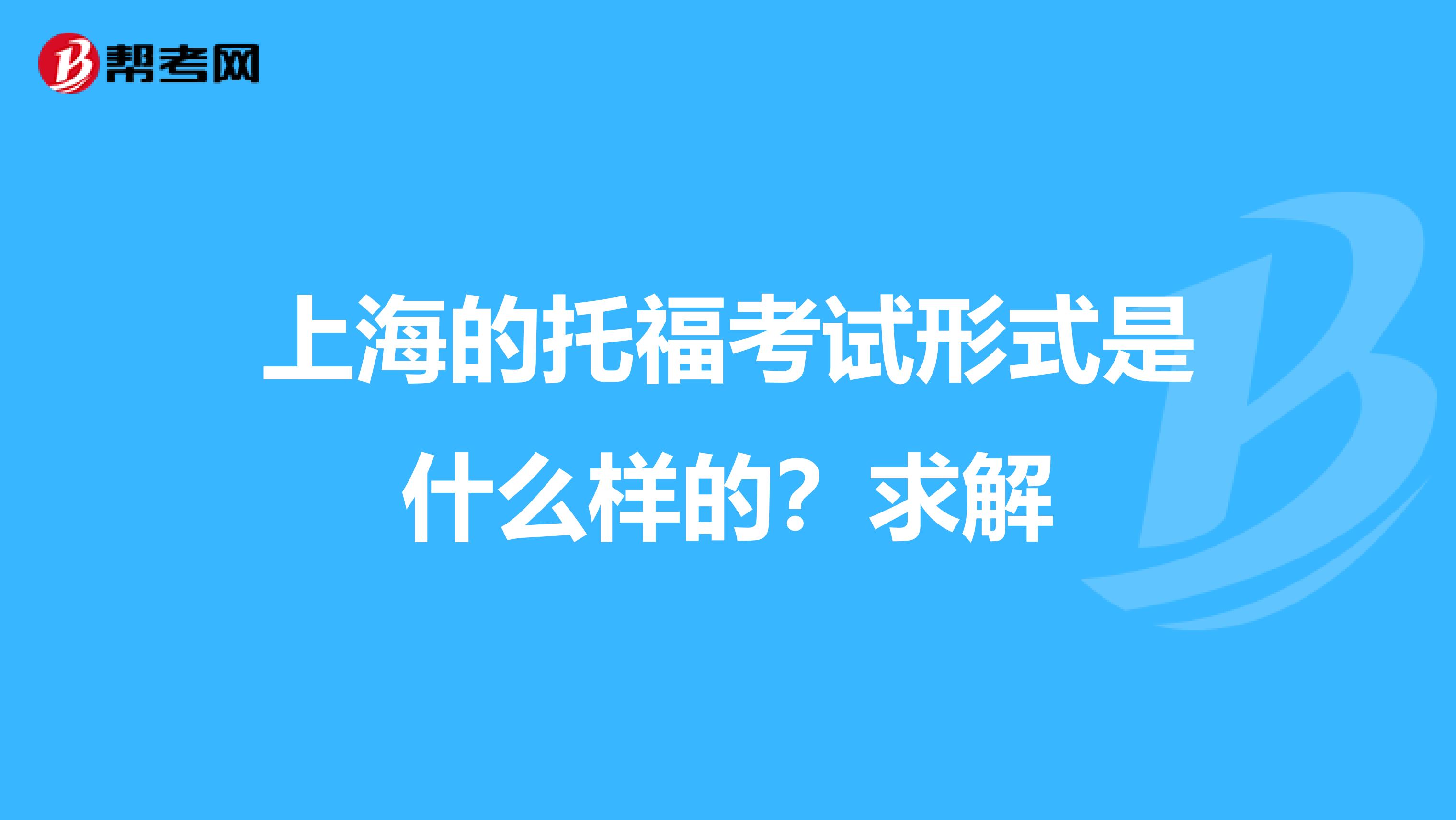 上海的托福考試形式是什么樣的？求解