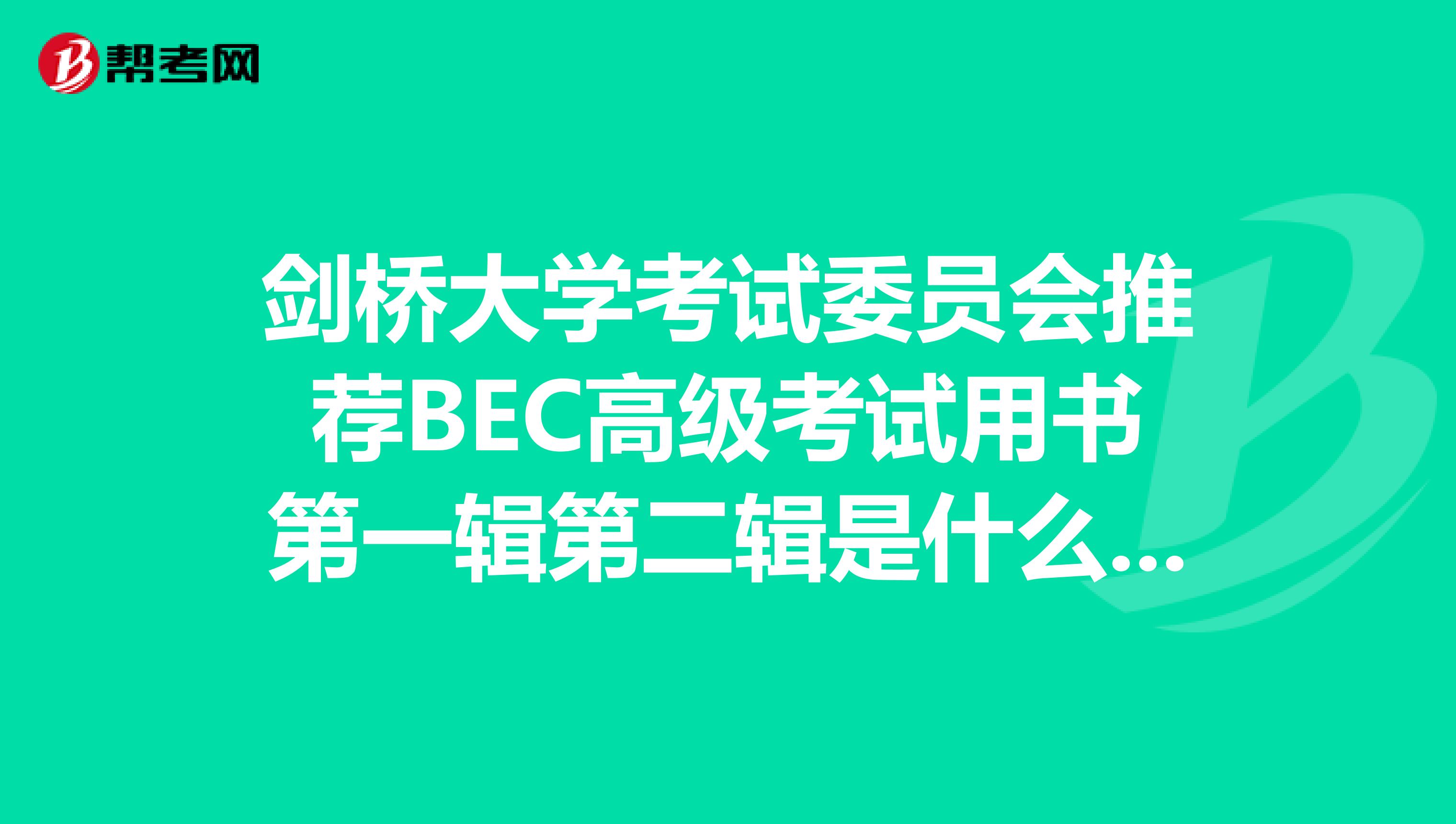 剑桥大学考试委员会推荐BEC高级考试用书第一辑第二辑是什么意思?1,2,3,4有什么区别么?