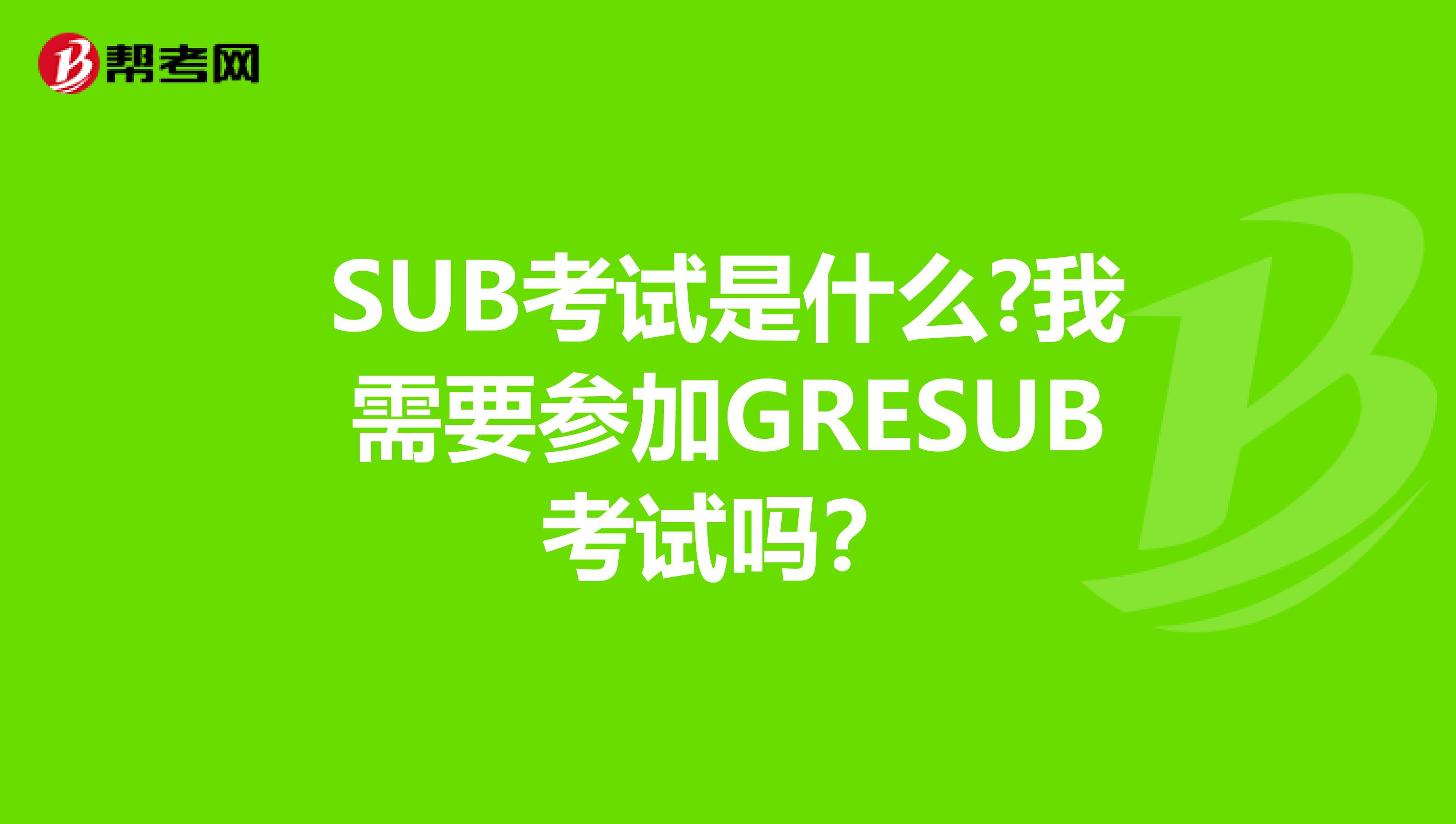SUB考試是什么?我需要參加GRESUB考試嗎?