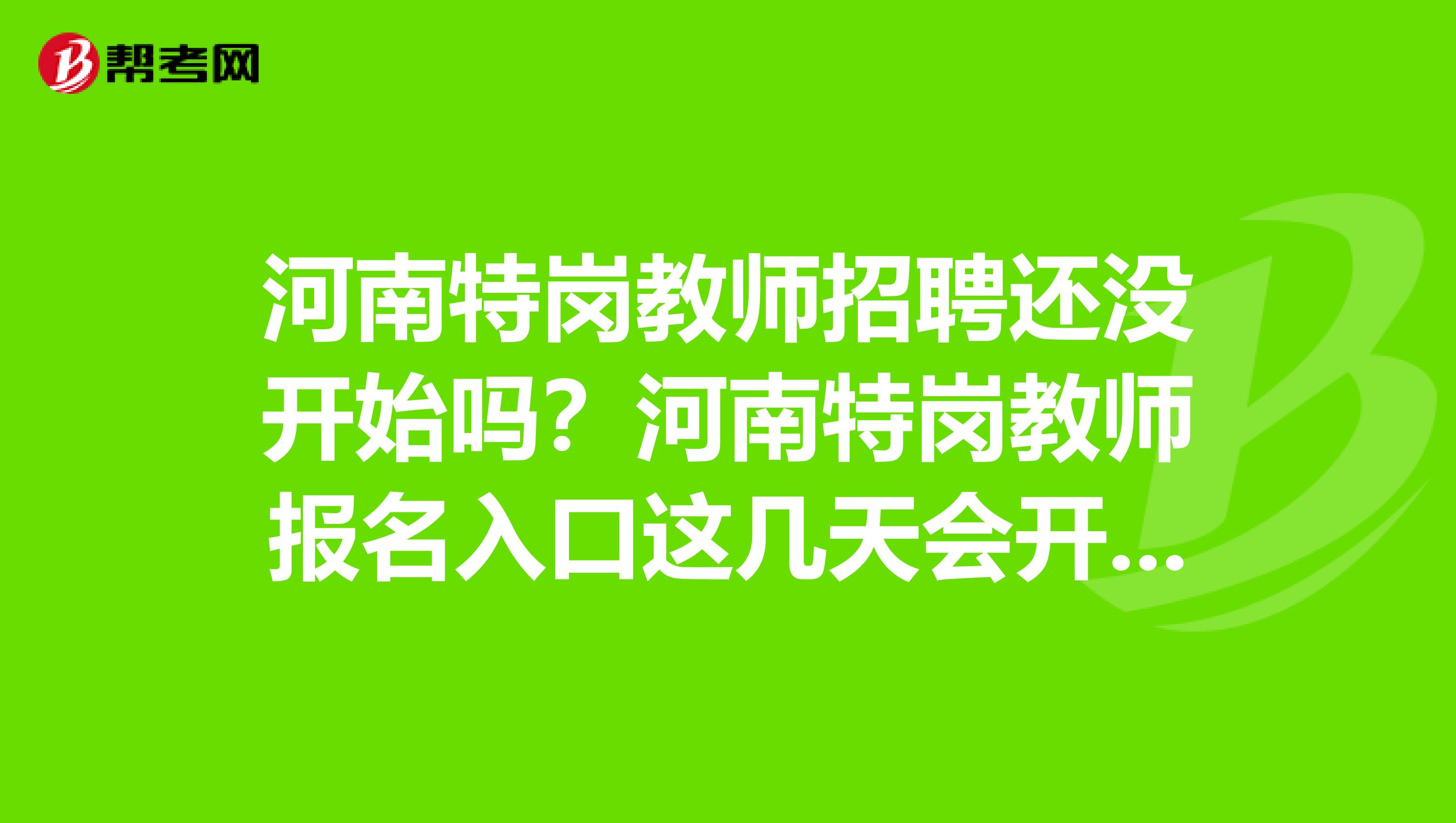 河南特岗教师招聘还没开始吗？河南特岗教师报名入口这几天会开通吗