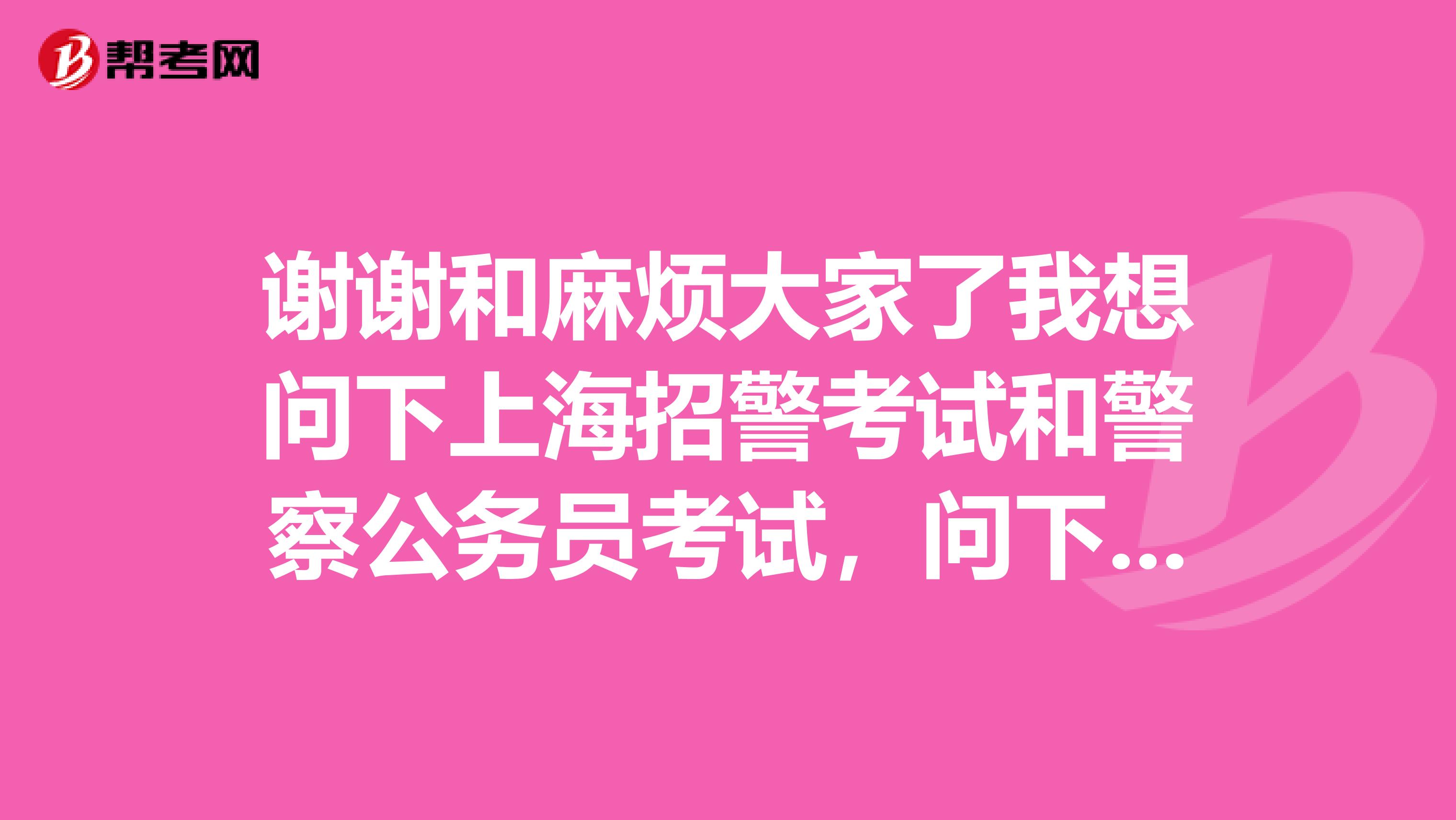 谢谢和麻烦大家了我想问下上海招警考试和警察公务员考试,问下工龄问题懂的来