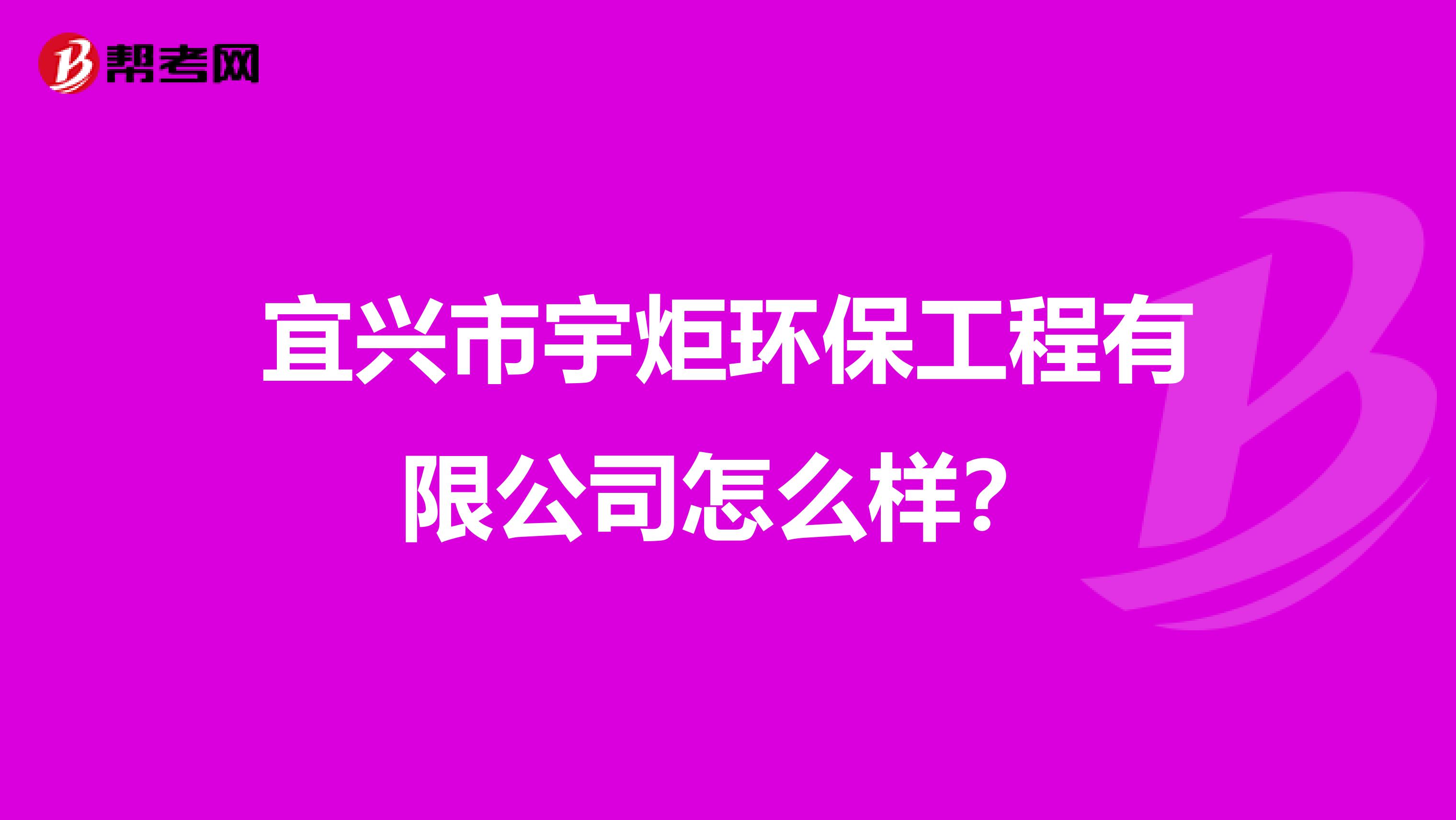 宜兴市宇炬环保工程有限公司怎么样？
