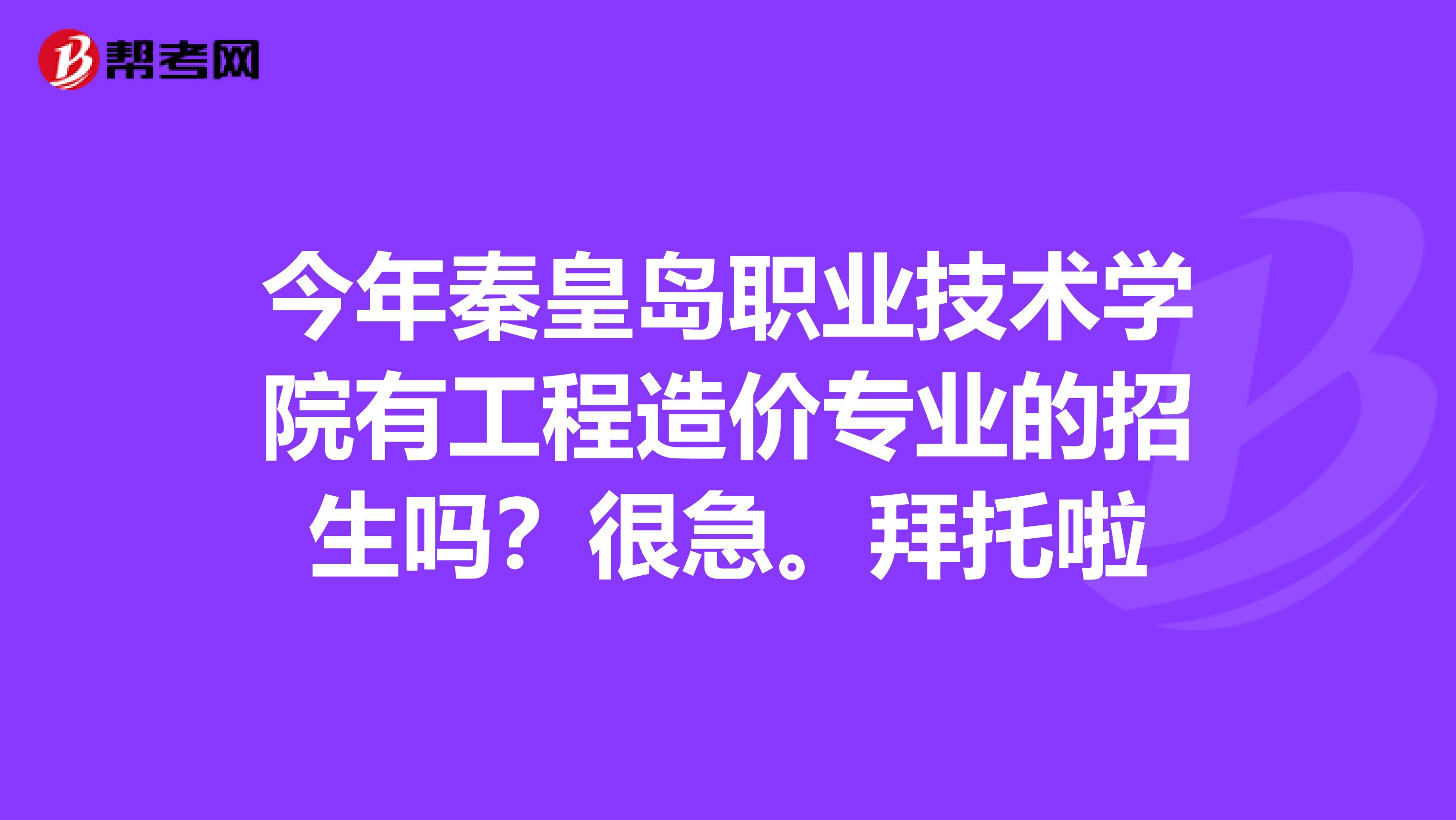 今年秦皇岛职业技术学院有工程造价专业的招生吗?很急。拜托啦