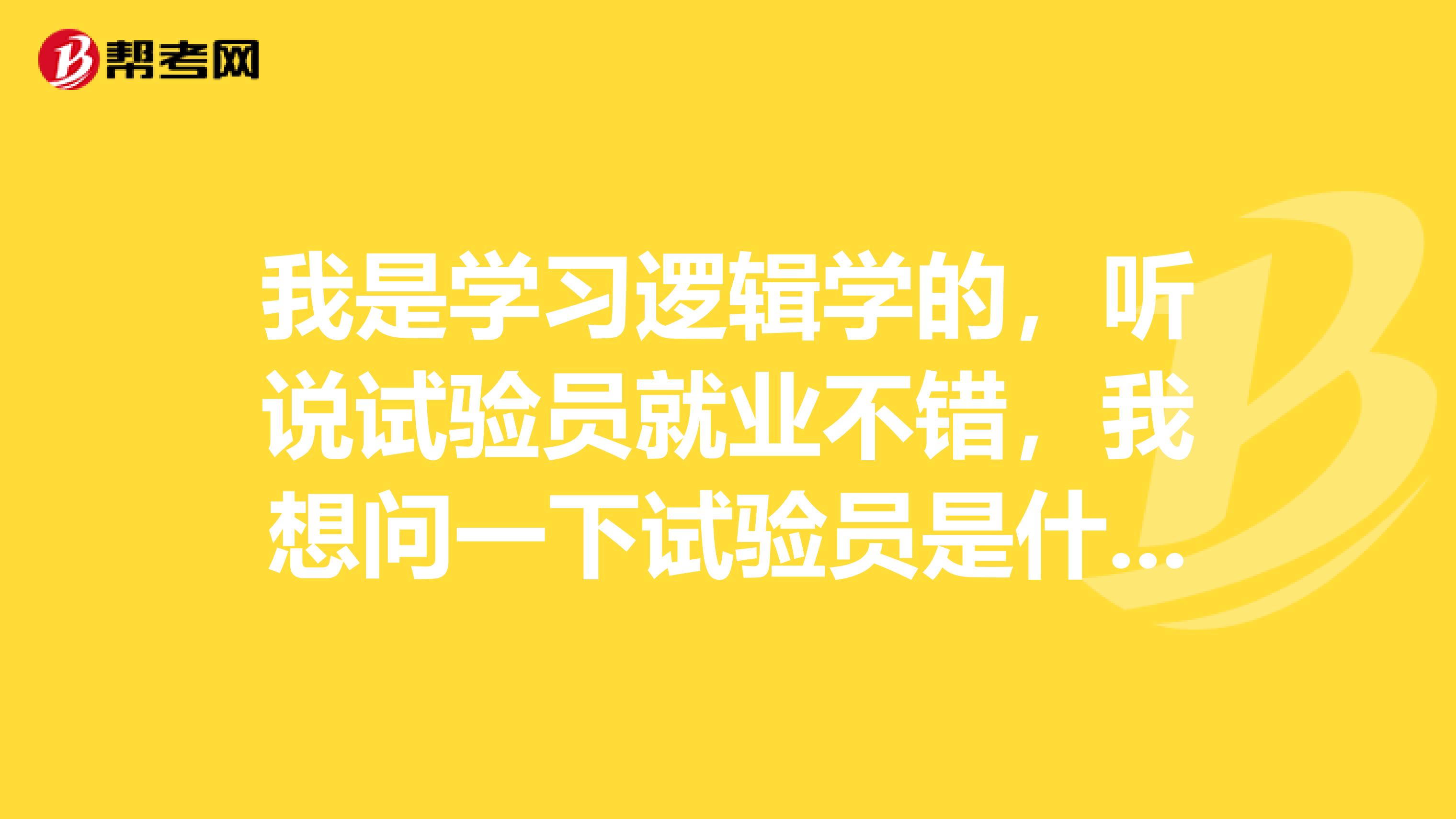 我是學(xué)習(xí)邏輯學(xué)的，聽說試驗(yàn)員就業(yè)不錯，我想問一下試驗(yàn)員是什么？