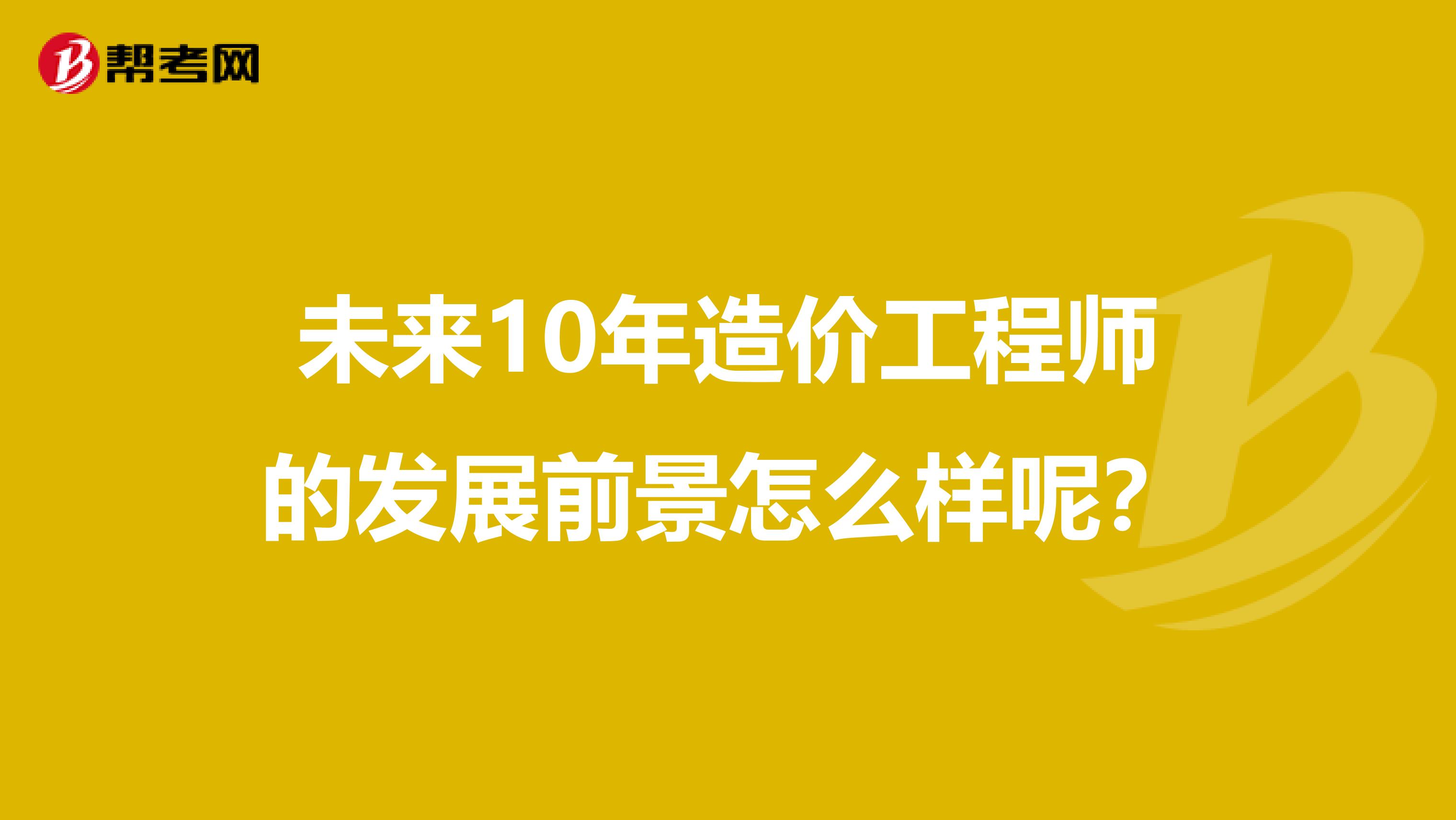 未来10年造价工程师的发展前景怎么样呢?