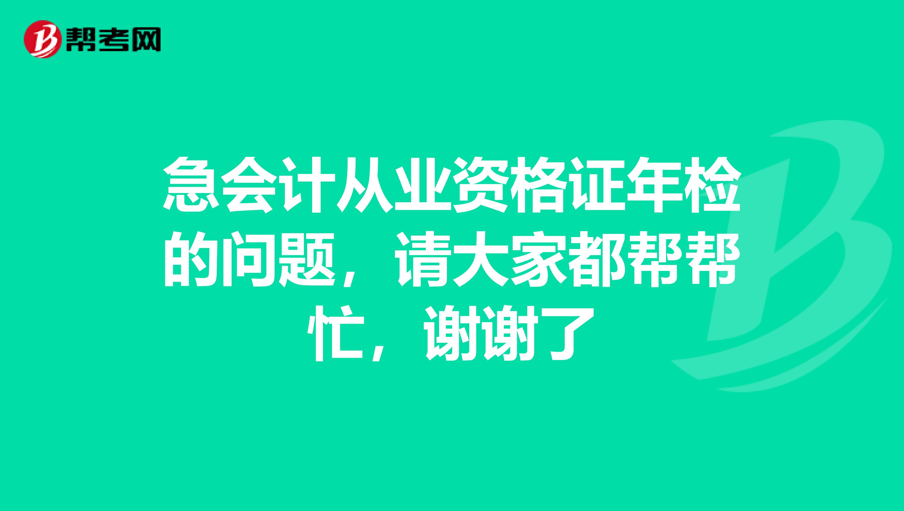 急会计从业资格证年检的问题,请大家都帮帮忙,谢谢了