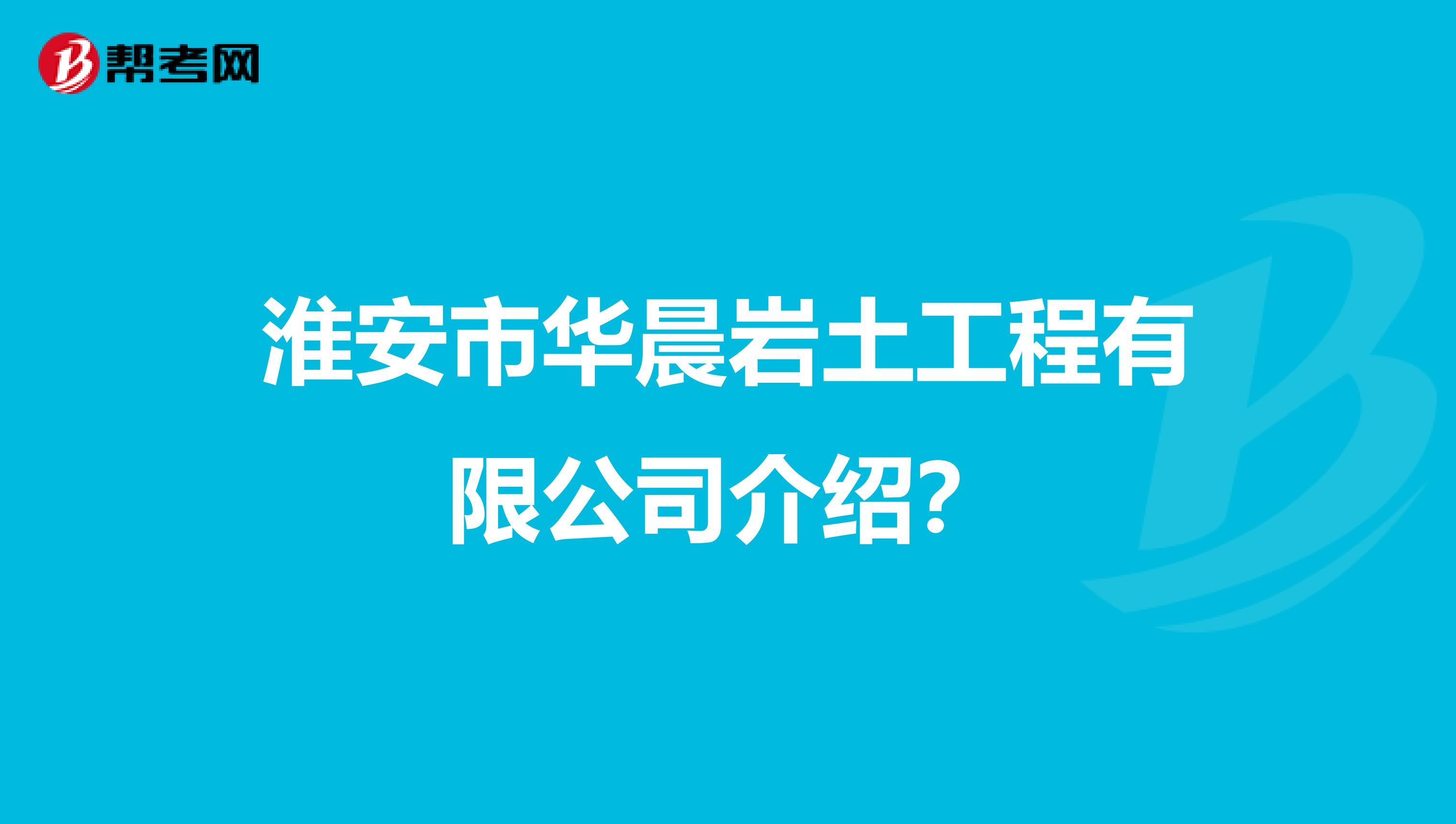 淮安市华晨岩土工程有限公司介绍？