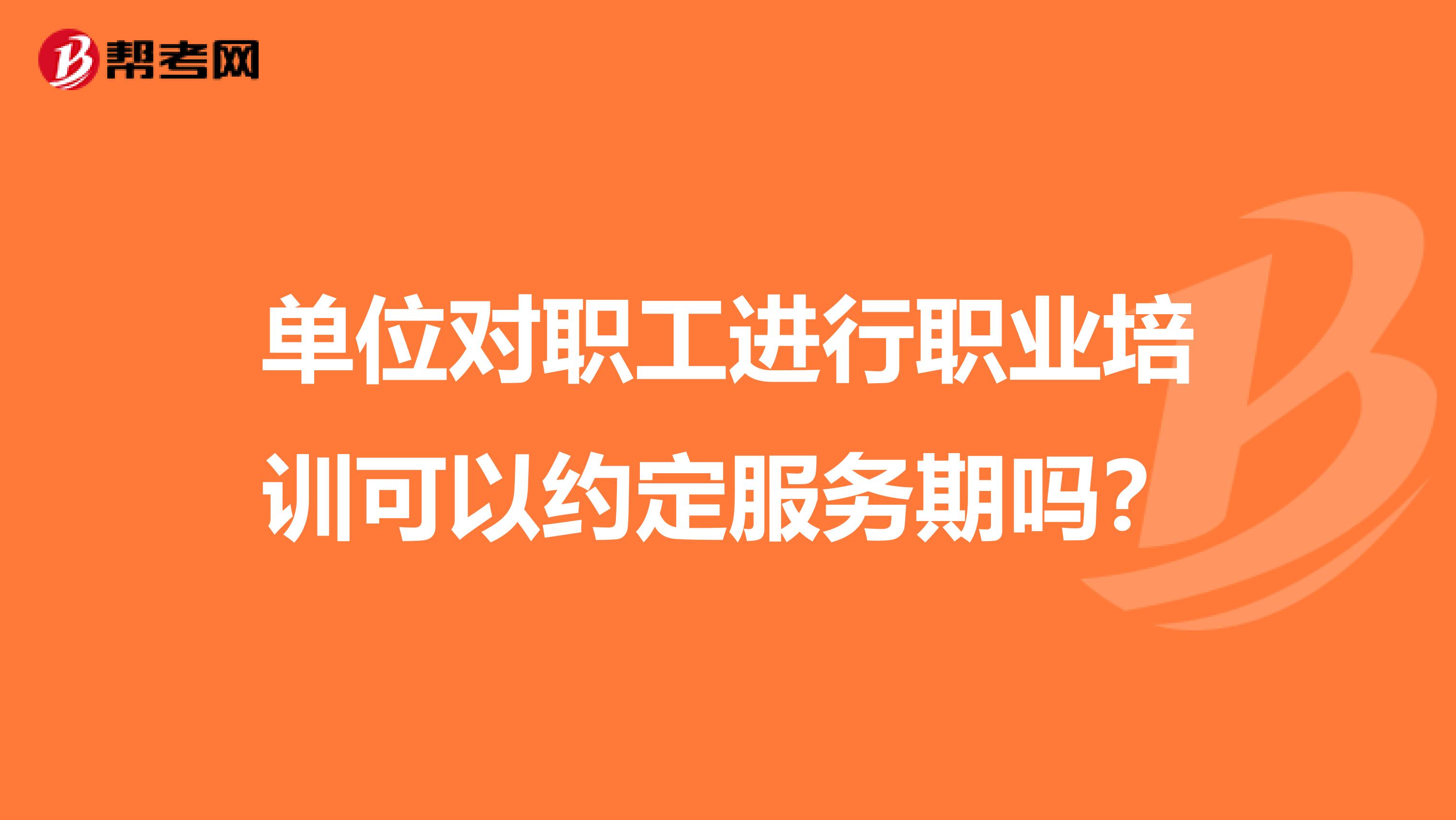 单位对职工进行职业培训可以约定服务期吗?