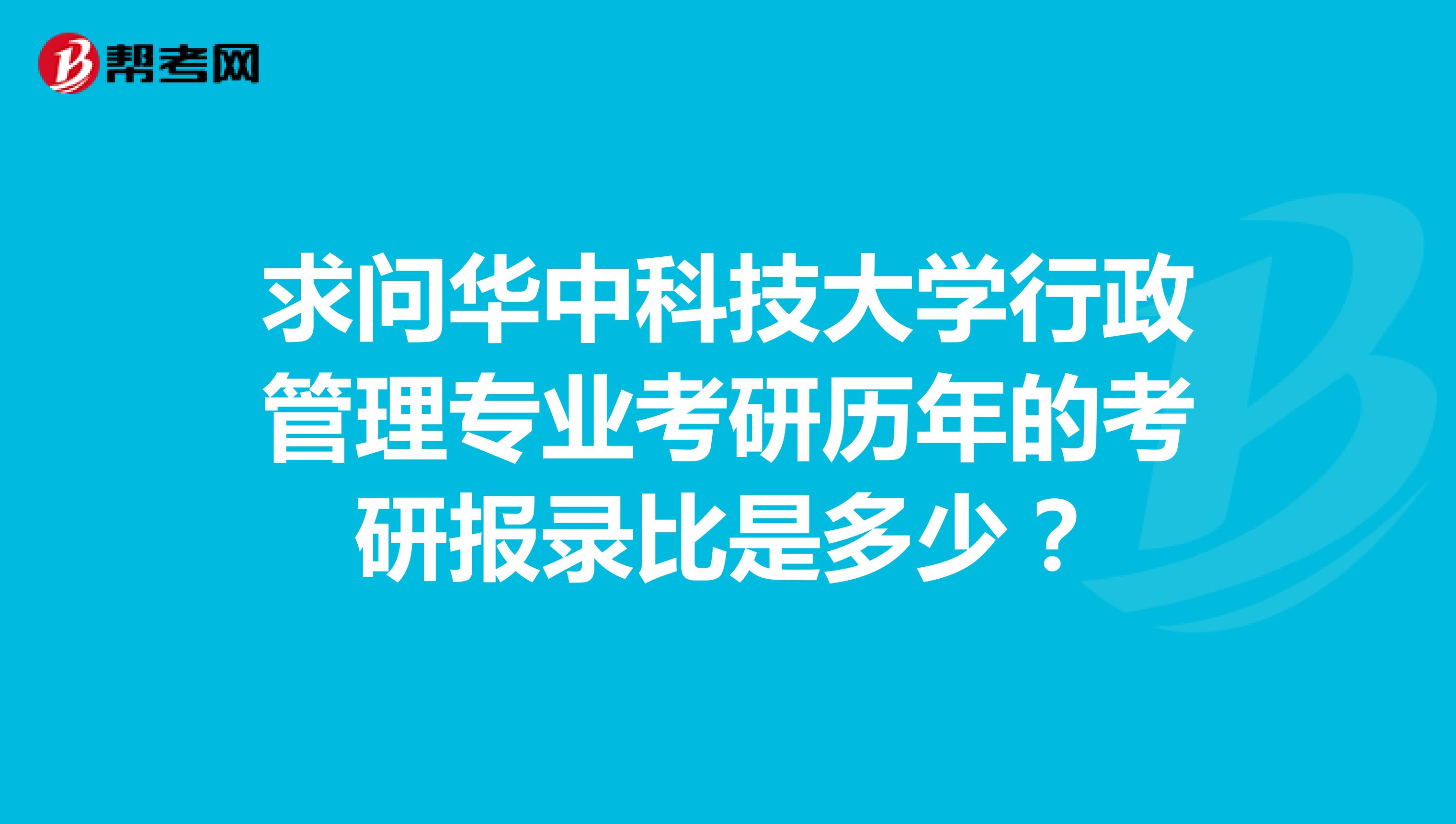 求问华中科技大学行政管理专业考研历年的考研报录比是多少？