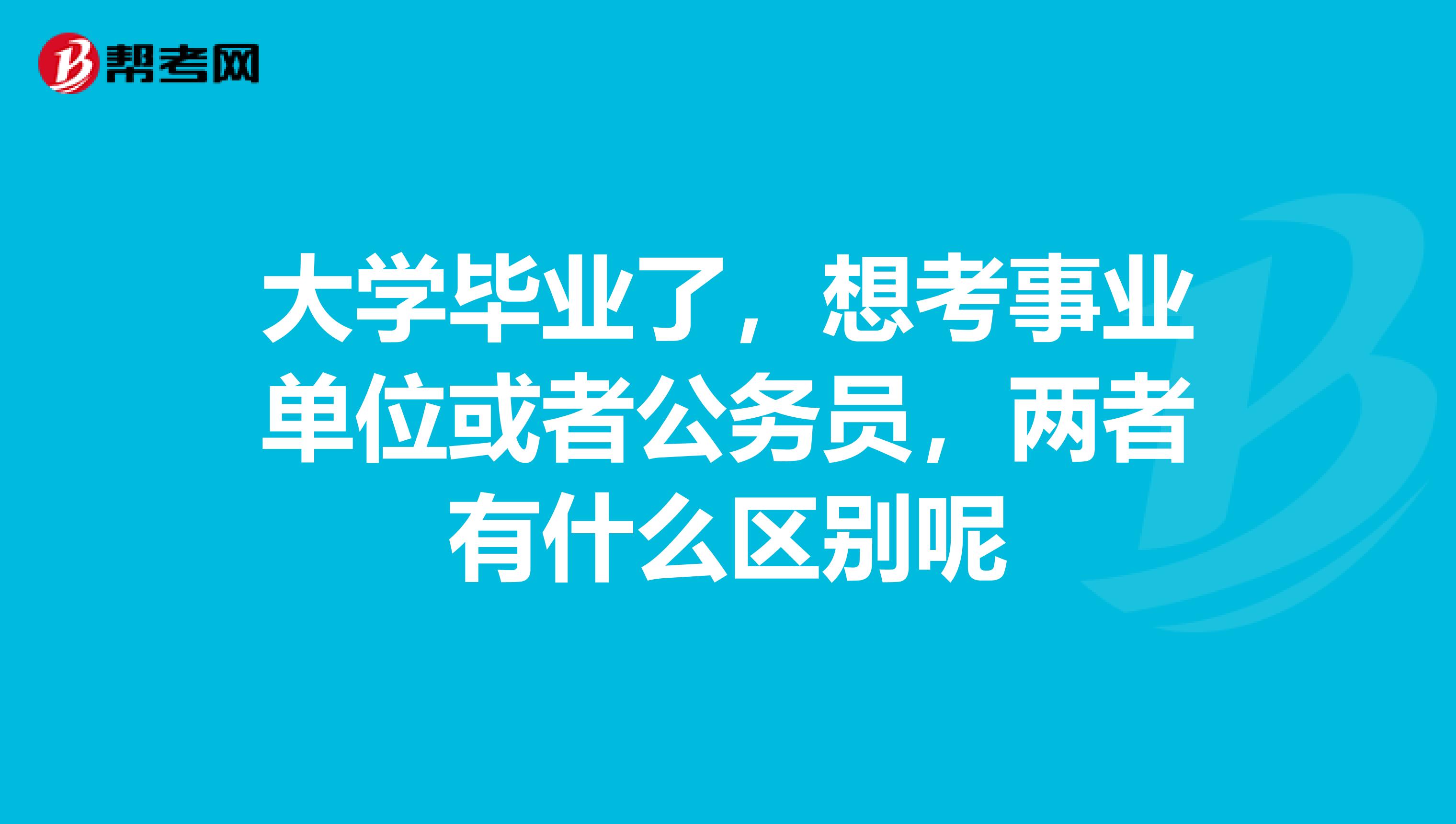 大學畢業了，想考事業單位或者公務員，兩者有什么區別呢