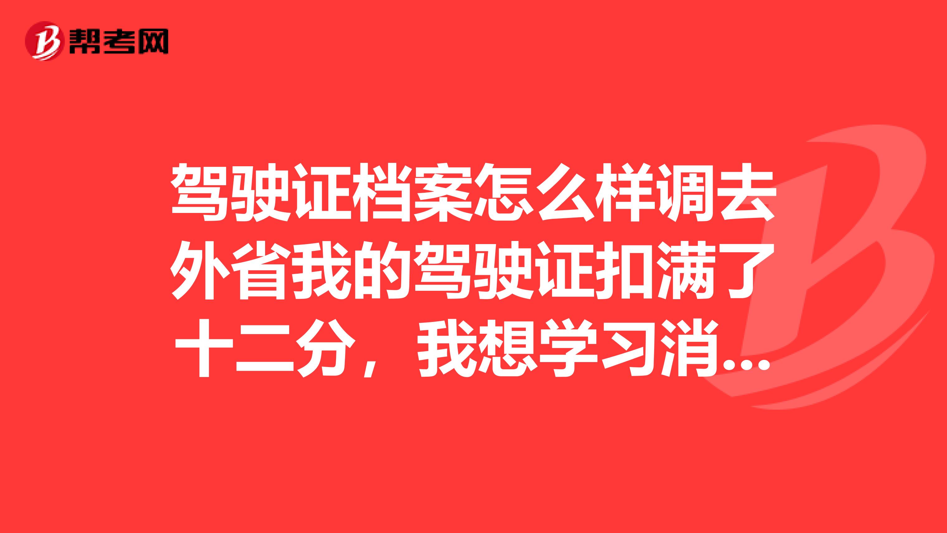 驾驶证档案怎么样调去外省我的驾驶证扣满了十二分,我想学习消分以后把档案调去外省不降级,变成外省的