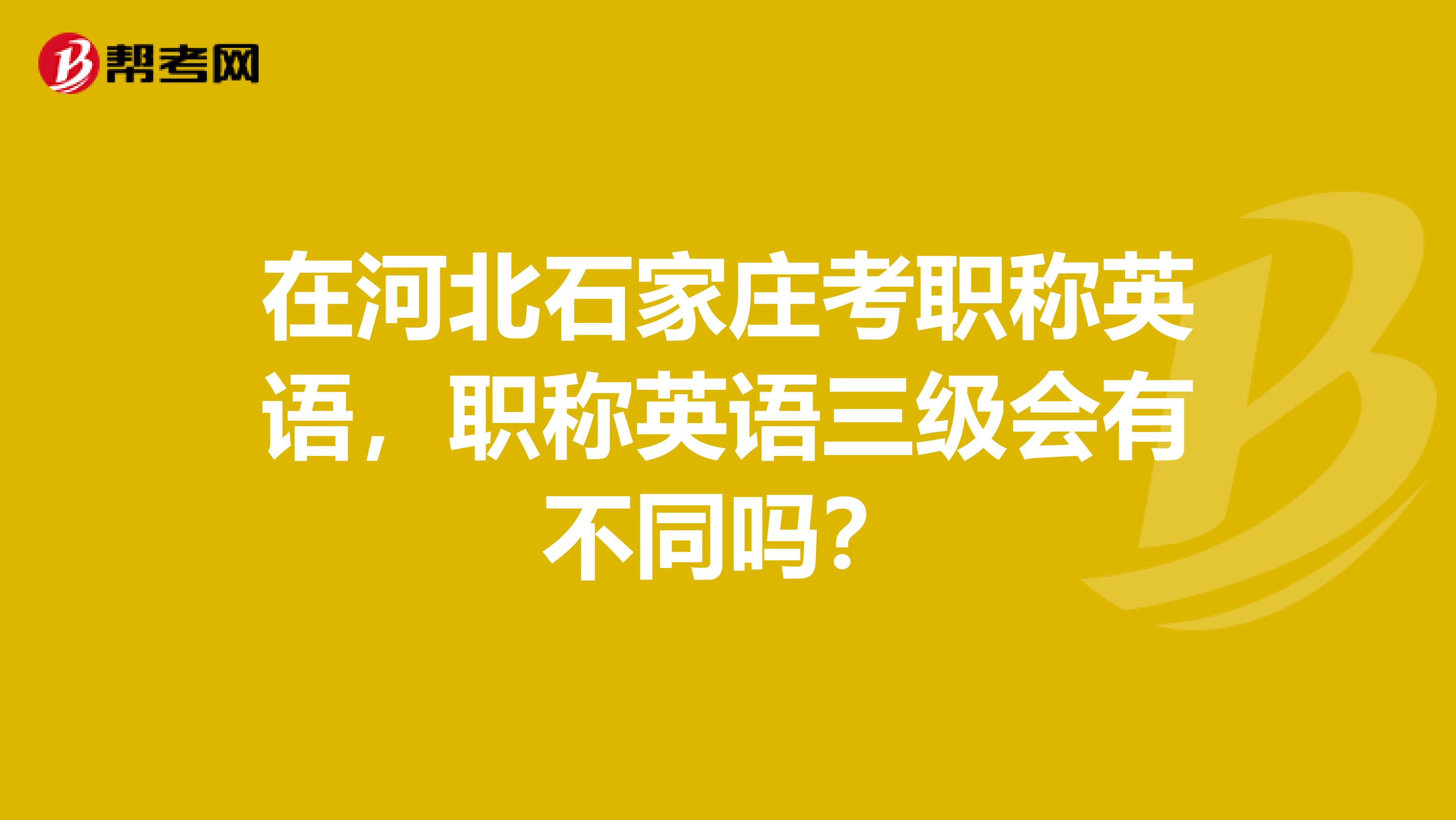 在河北石家庄考职称英语,职称英语三级会有不同吗?
