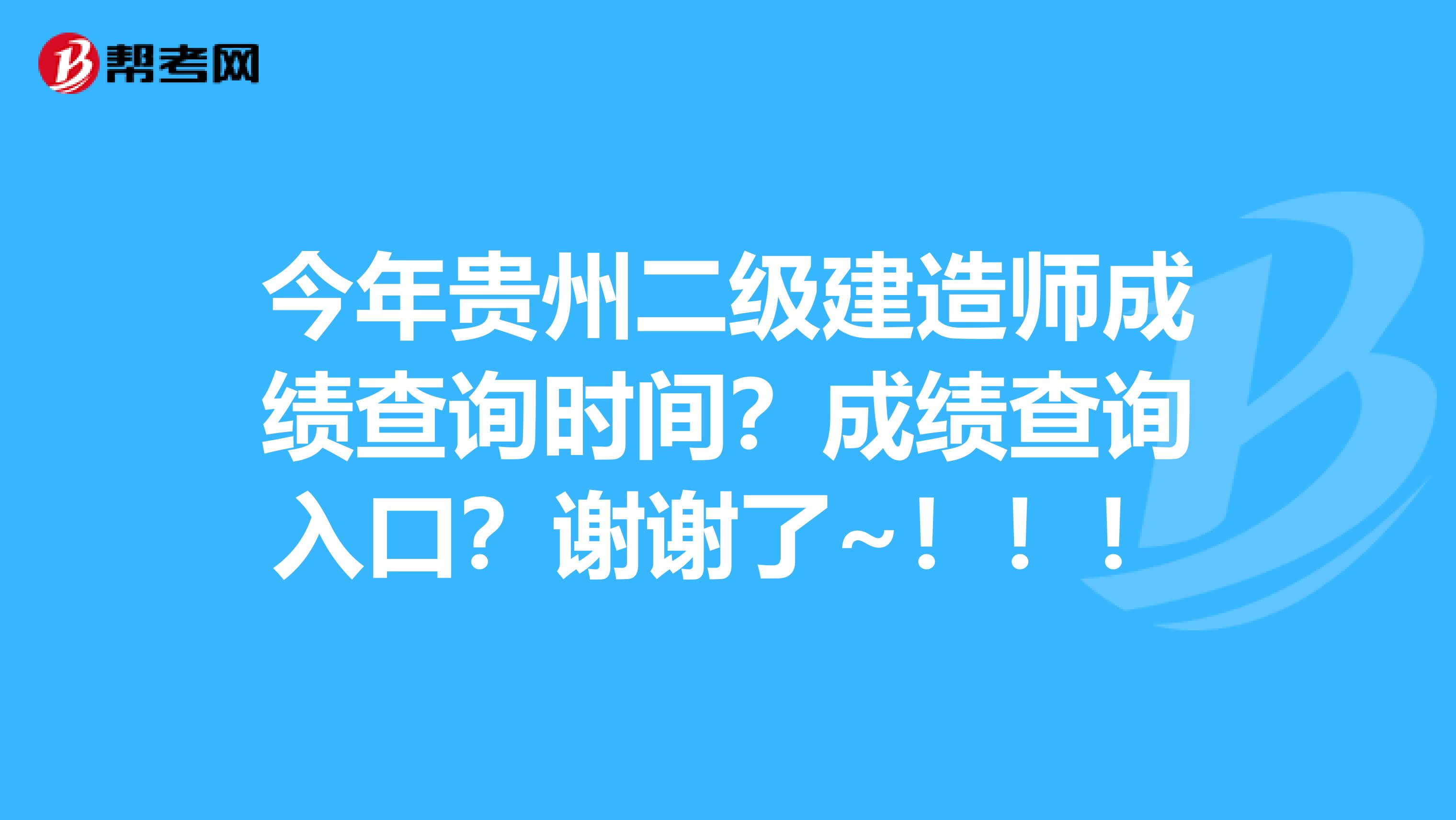 今年贵州二级建造师成绩查询时间？成绩查询入口？谢谢了~！！！