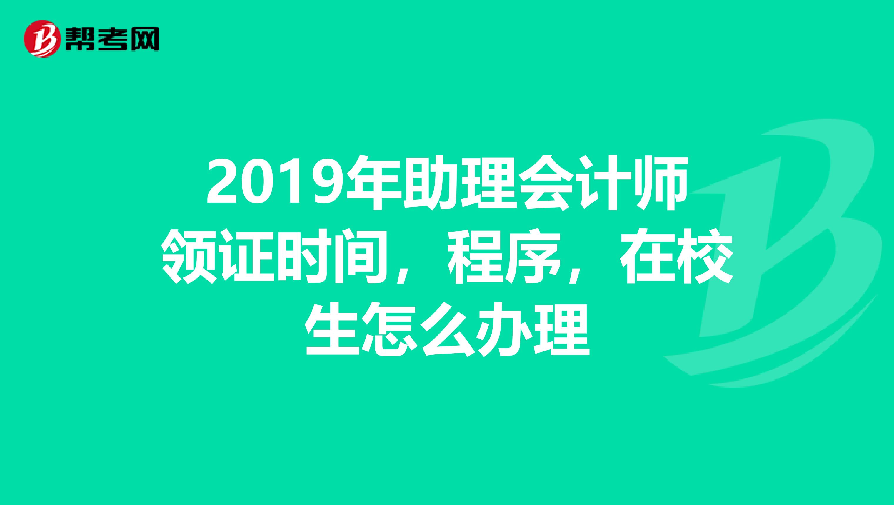 2019年助理会计师领证时间,程序,在校生怎么办理