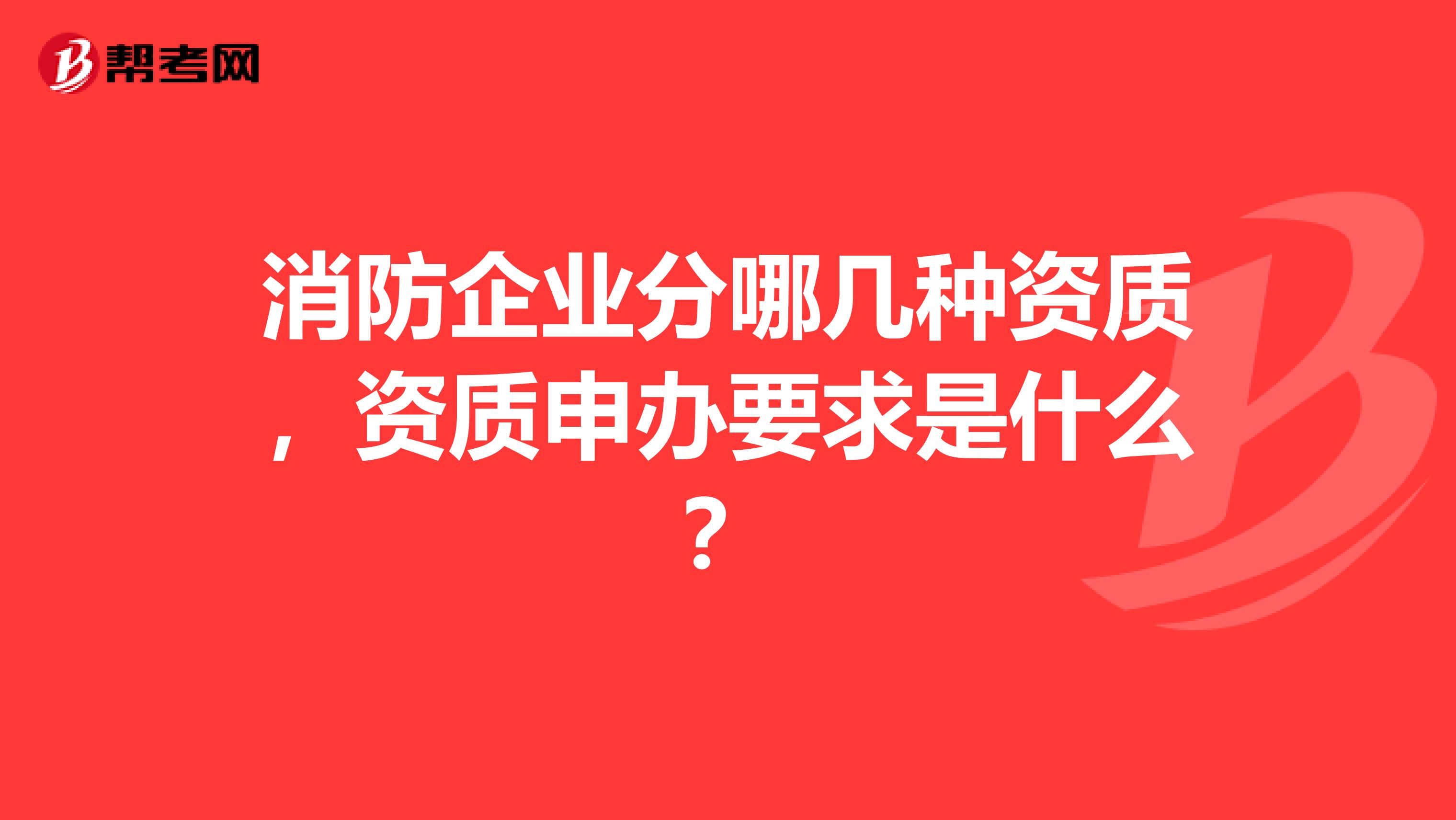 消防企业分哪几种资质，资质申办要求是什么？