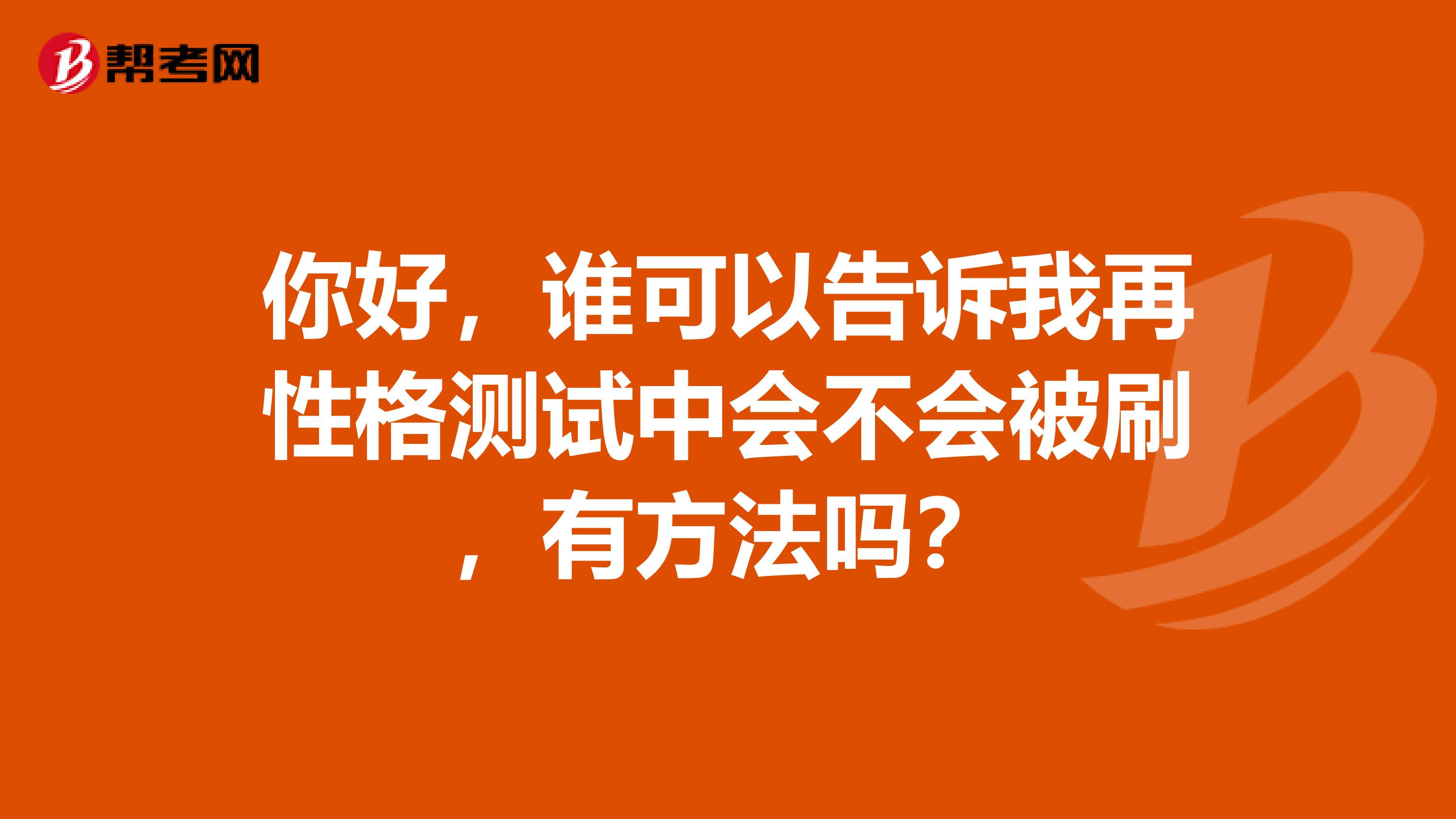 你好，谁可以告诉我再性格测试中会不会被刷，有方法吗？