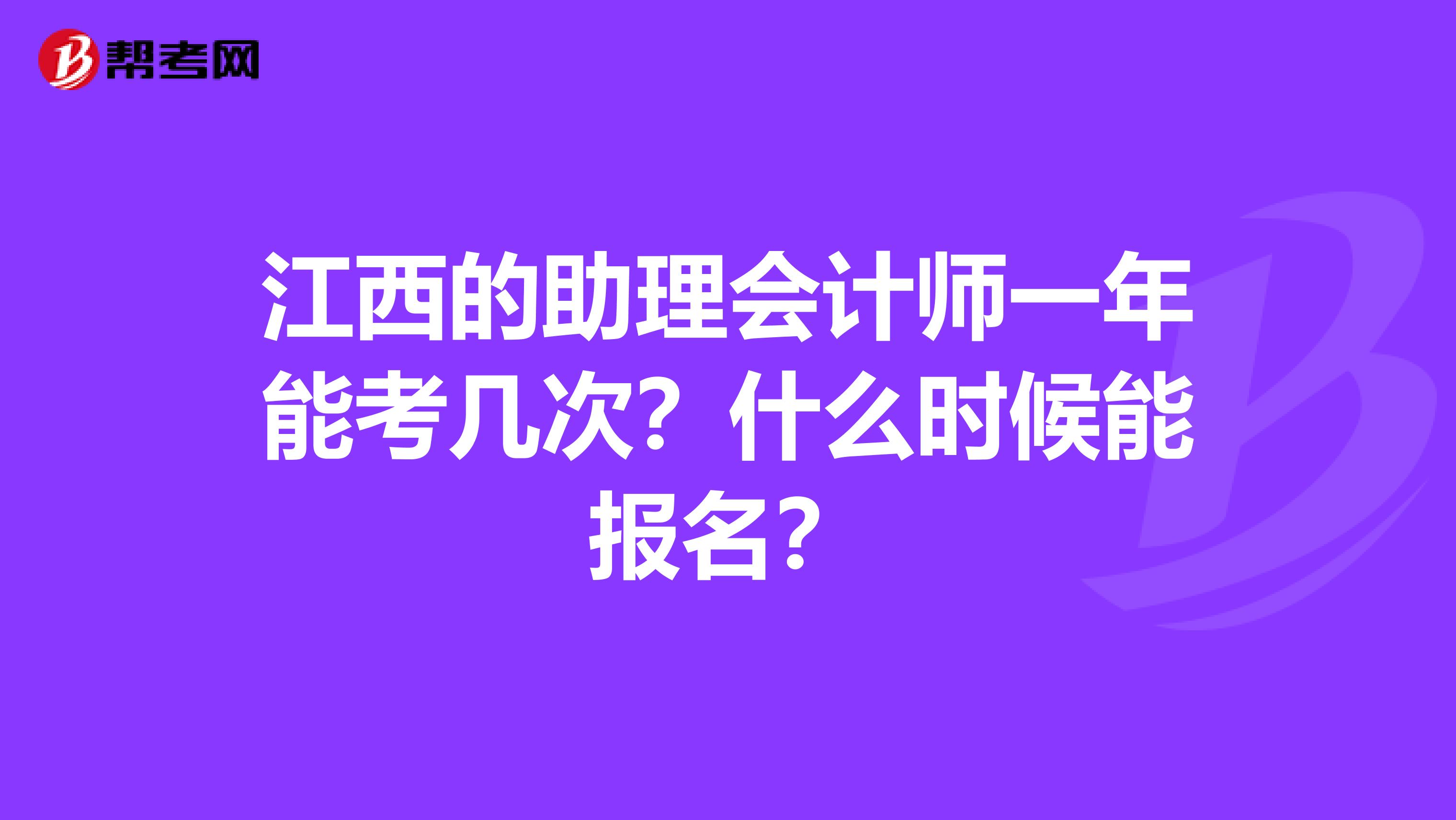 江西的助理会计师一年能考几次？什么时候能报名？