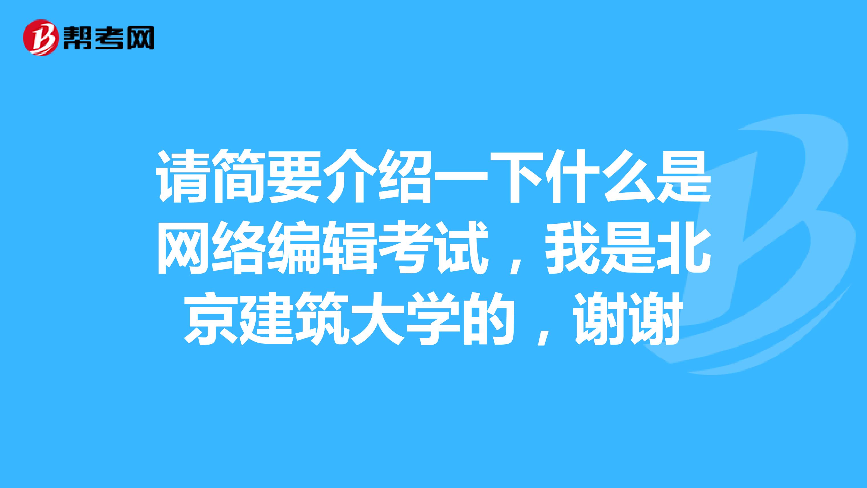 请简要介绍一下什么是网络编辑考试,我是北京建筑大学的,谢谢