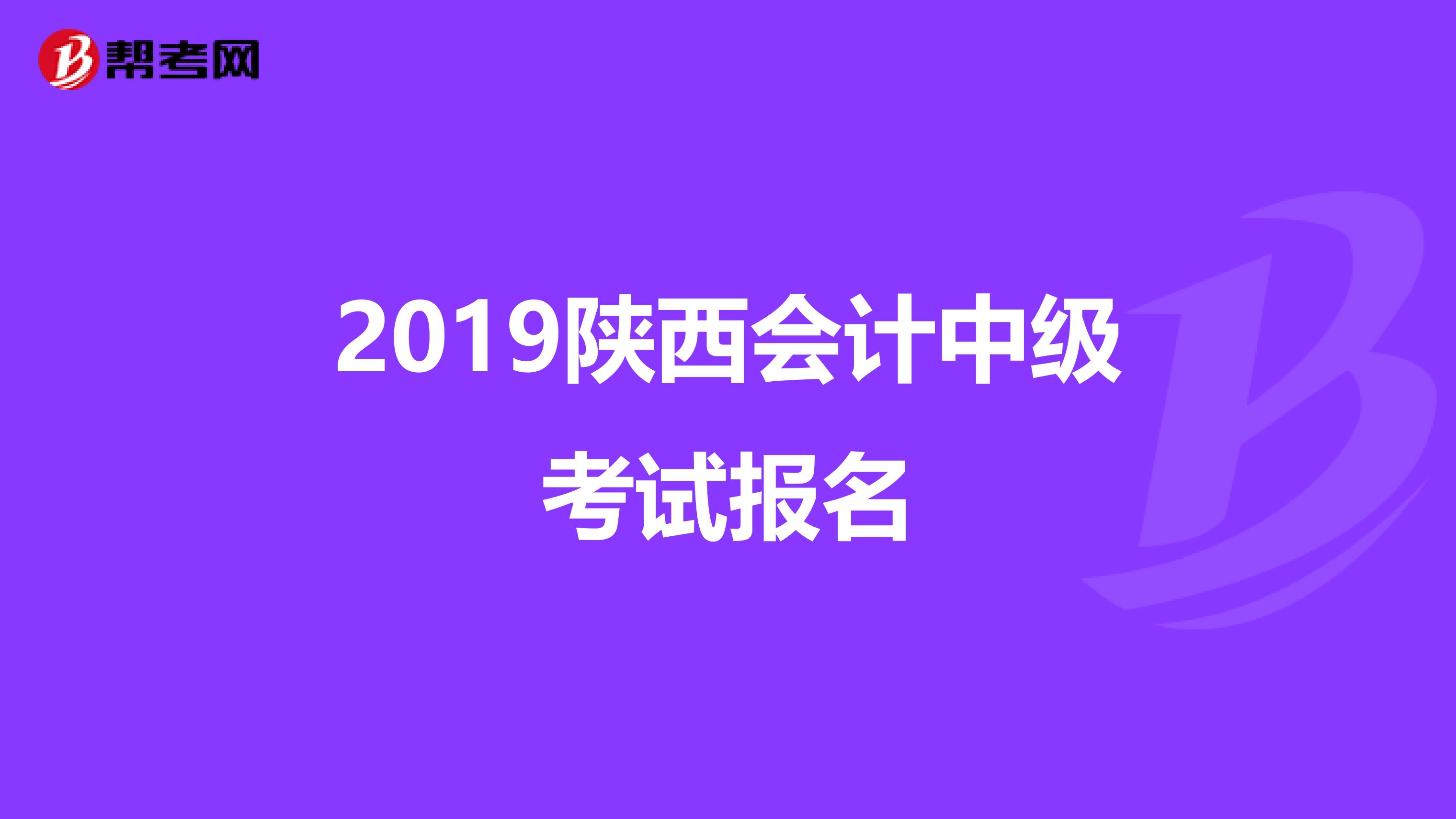 2019陕西会计中级考试报名