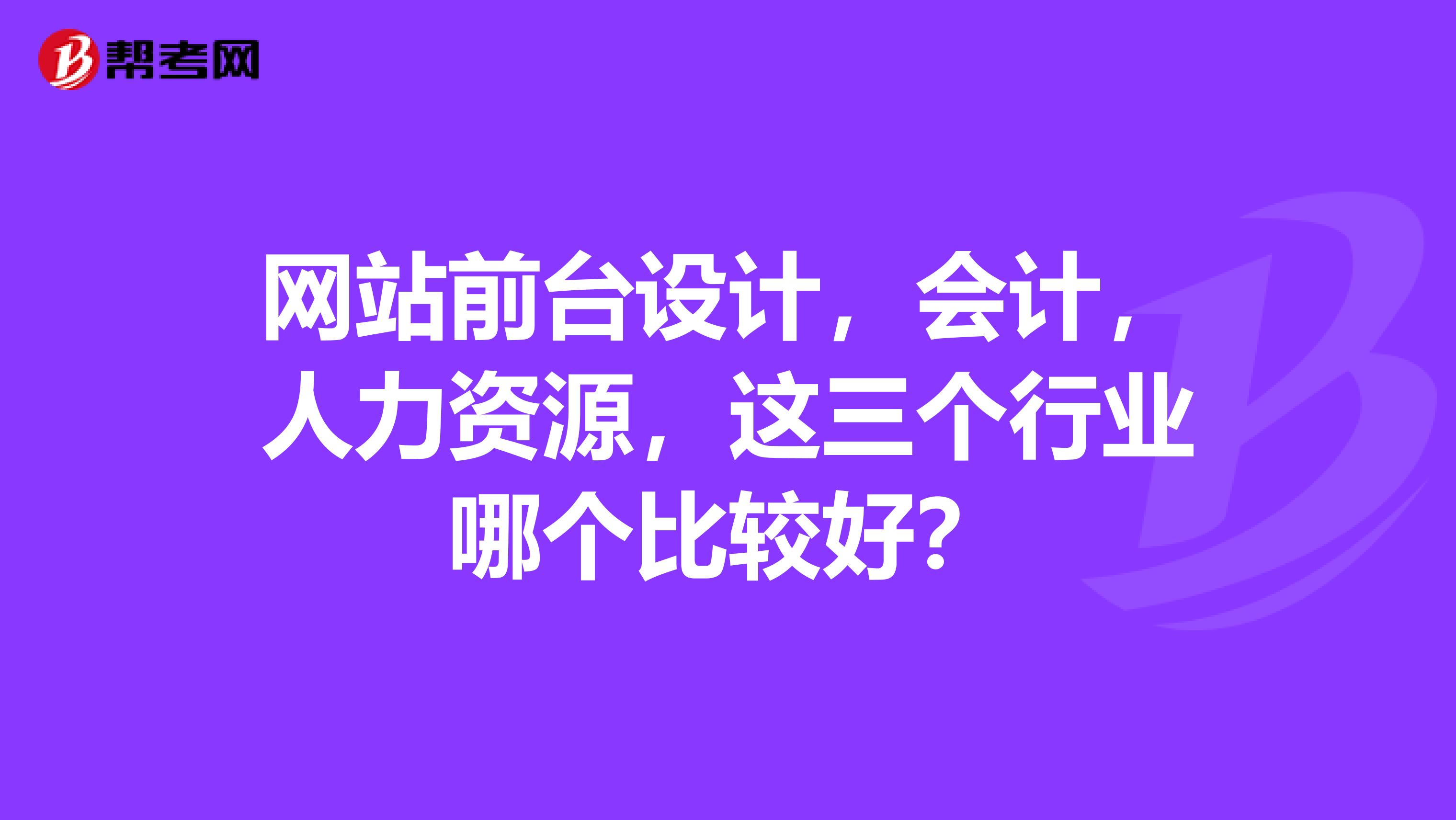 網(wǎng)站前臺設(shè)計，會計，人力資源，這三個行業(yè)哪個比較好？
