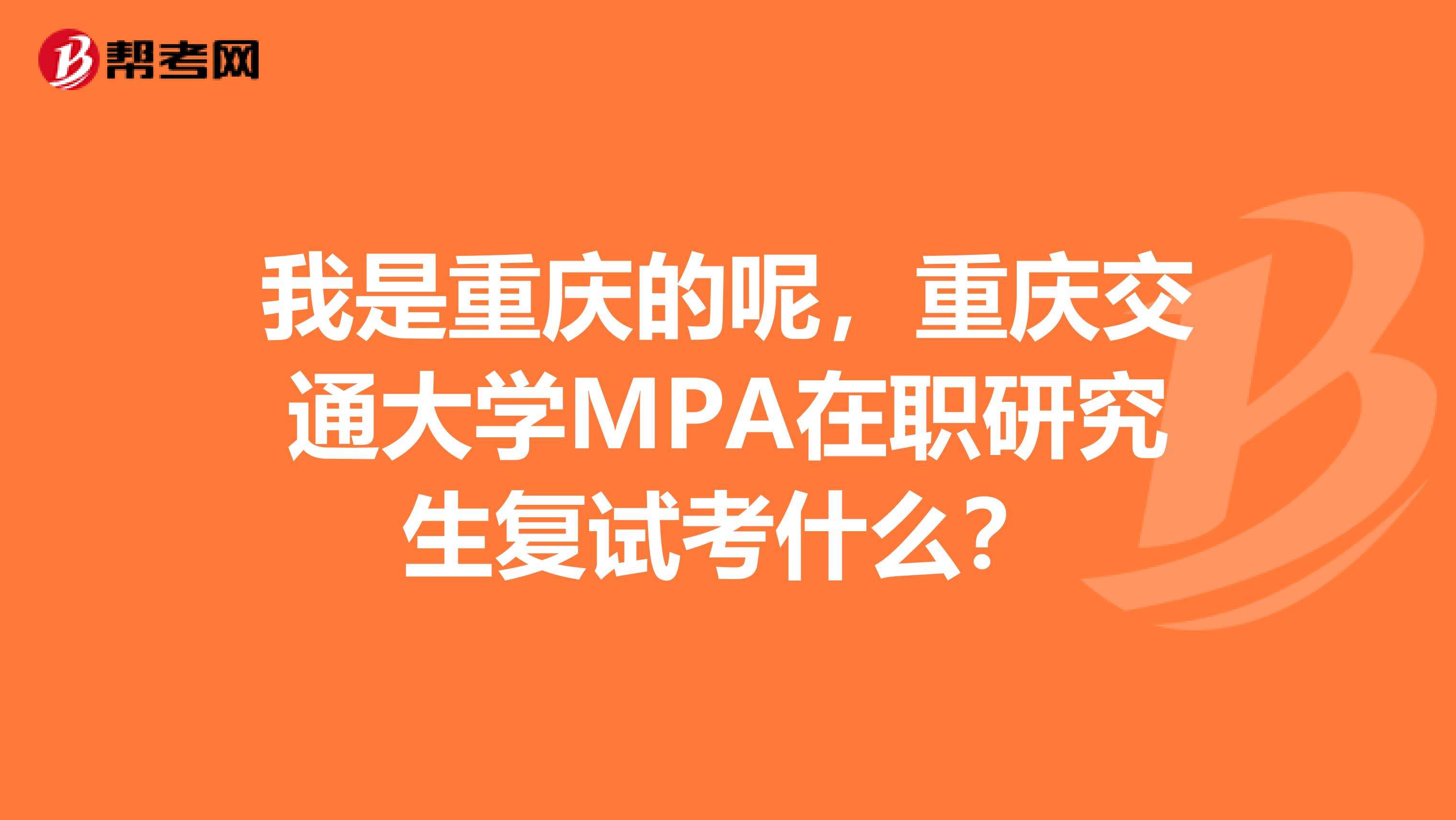 我是重庆的呢,重庆交通大学MPA在职研究生复试考什么?