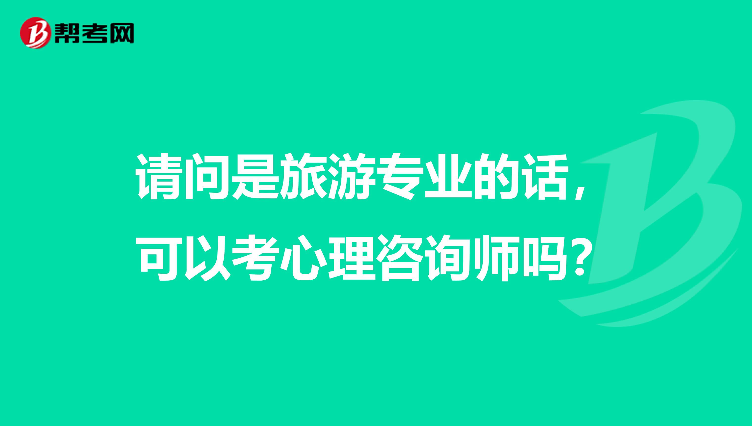 请问是旅游专业的话，可以考心理咨询师吗？