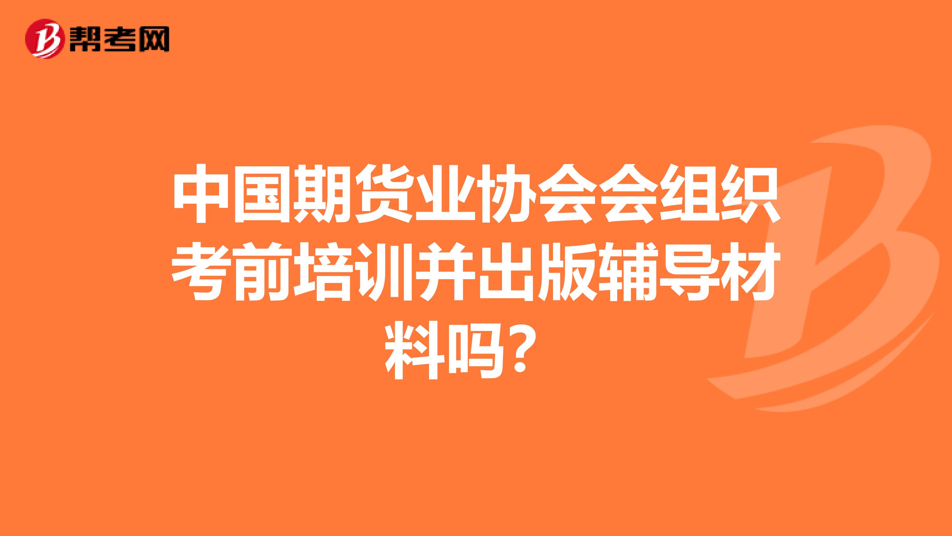 中國期貨業協會會組織考前培訓并出版輔導材料嗎？