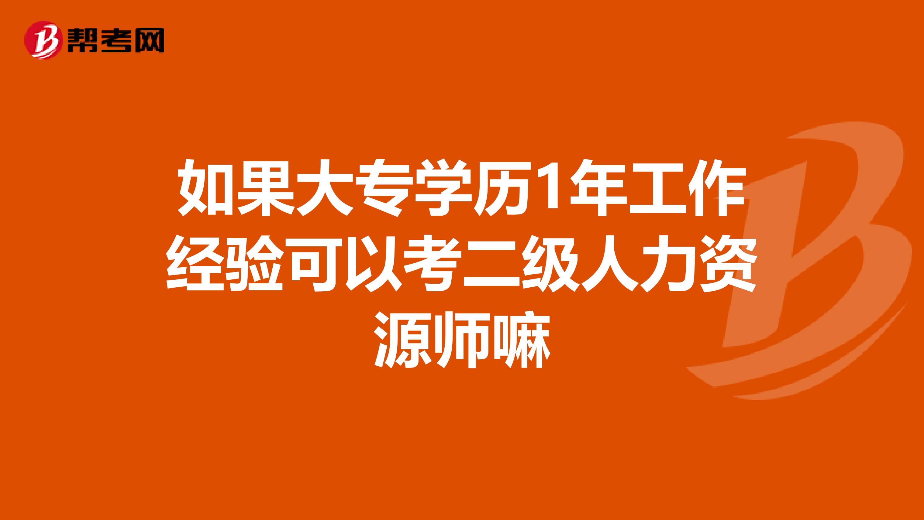 如果大专学历1年工作经验可以考二级人力资源师嘛