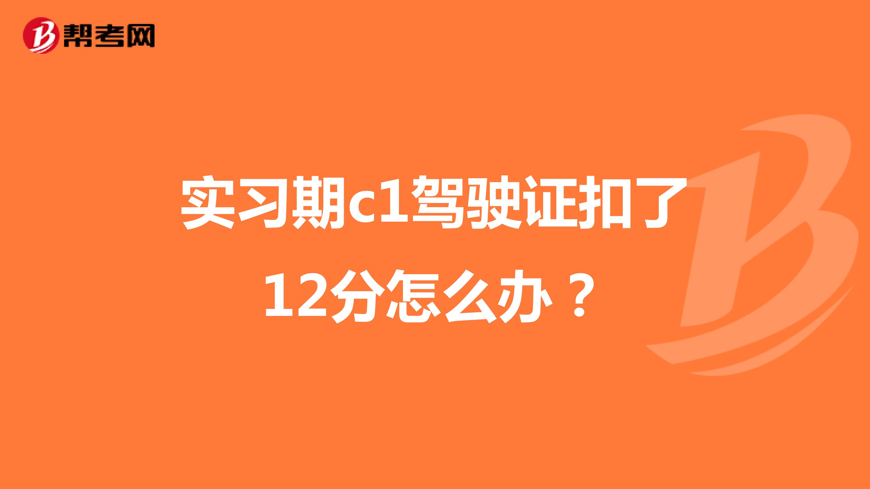 实习期c1驾驶证扣了12分怎么办?