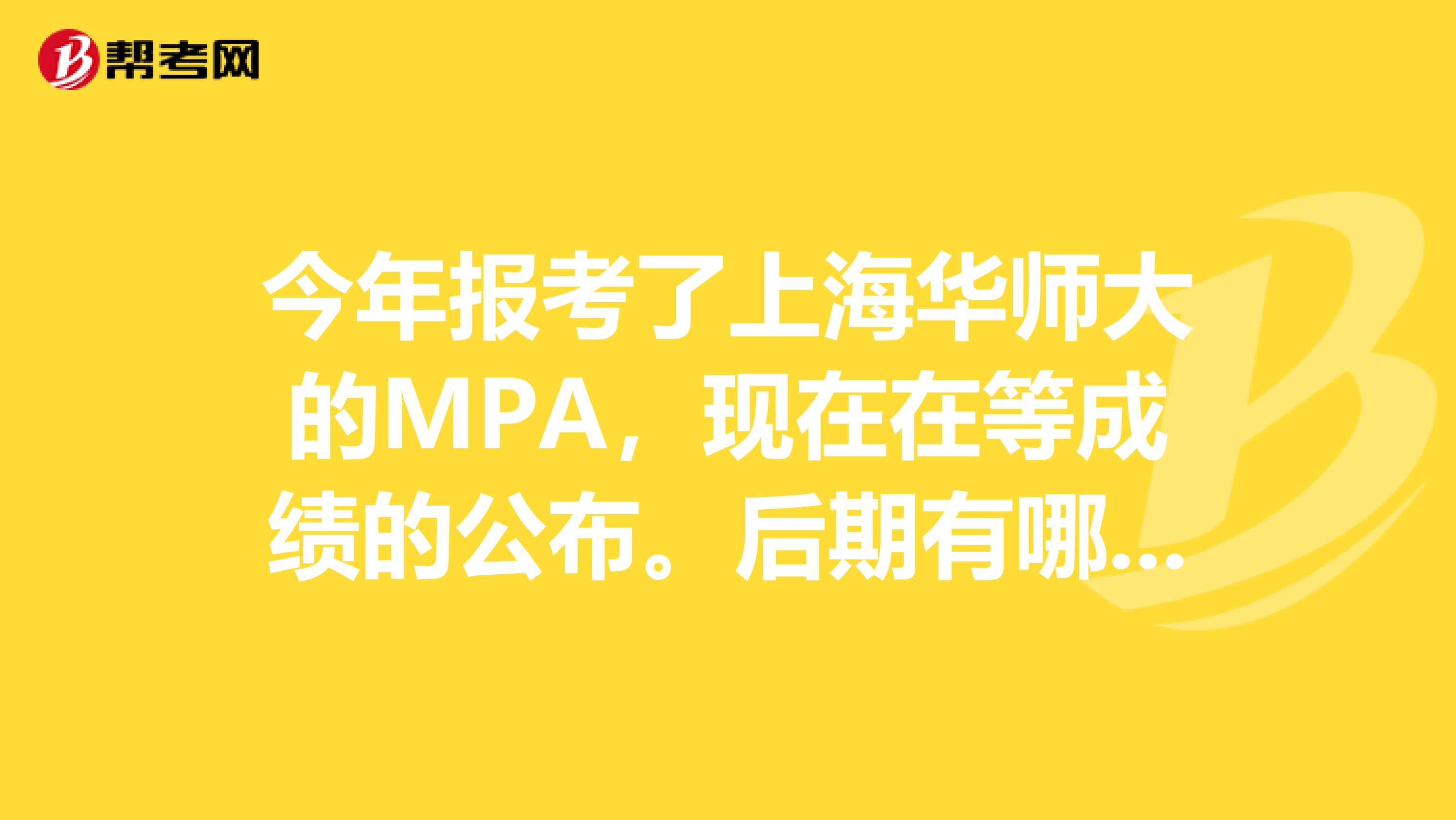 今年报考了上海华师大的MPA，现在在等成绩的公布。后期有哪些需要准备的工作？
