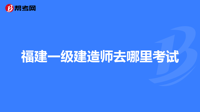 福建一级建造师去哪里考试