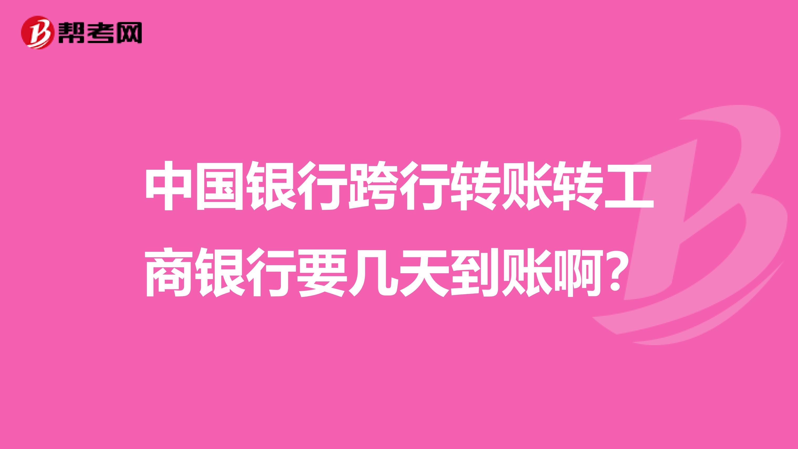 中国银行跨行转账转工商银行要几天到账啊?