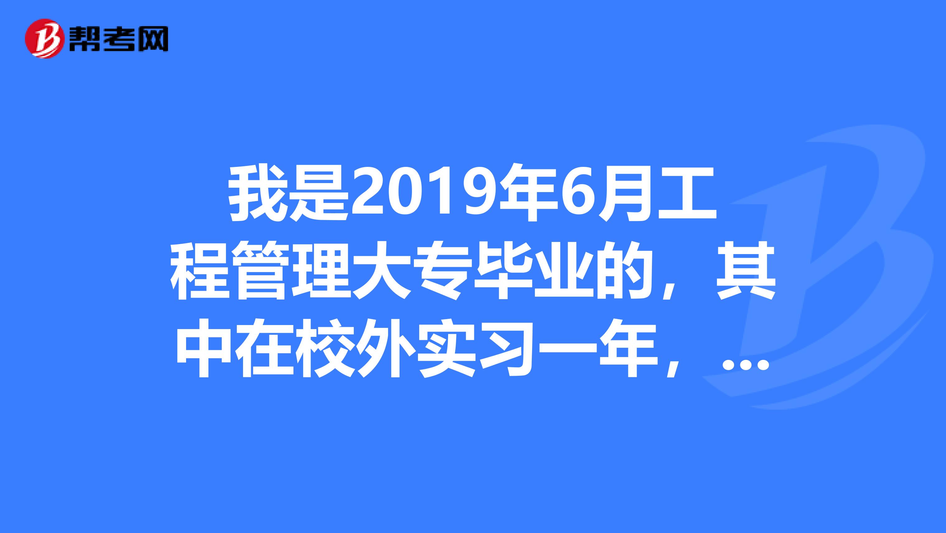 我是2019年6月工程管理大专毕业的,其中在校外实习一年,请问可以报考2019年江苏省二级建造师吗?