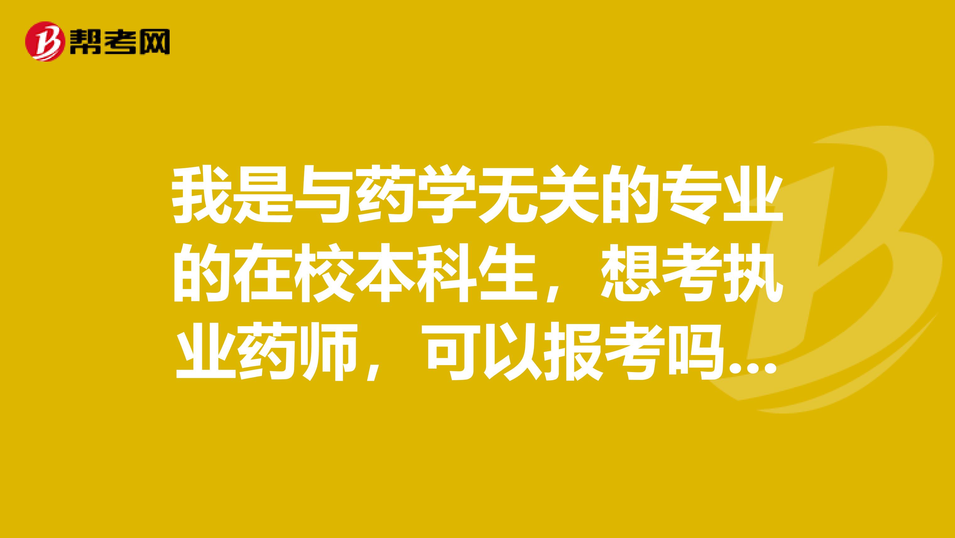 我是与药学无关的专业的在校本科生,想考执业药师,可以报考吗?请问有什么办法吗?