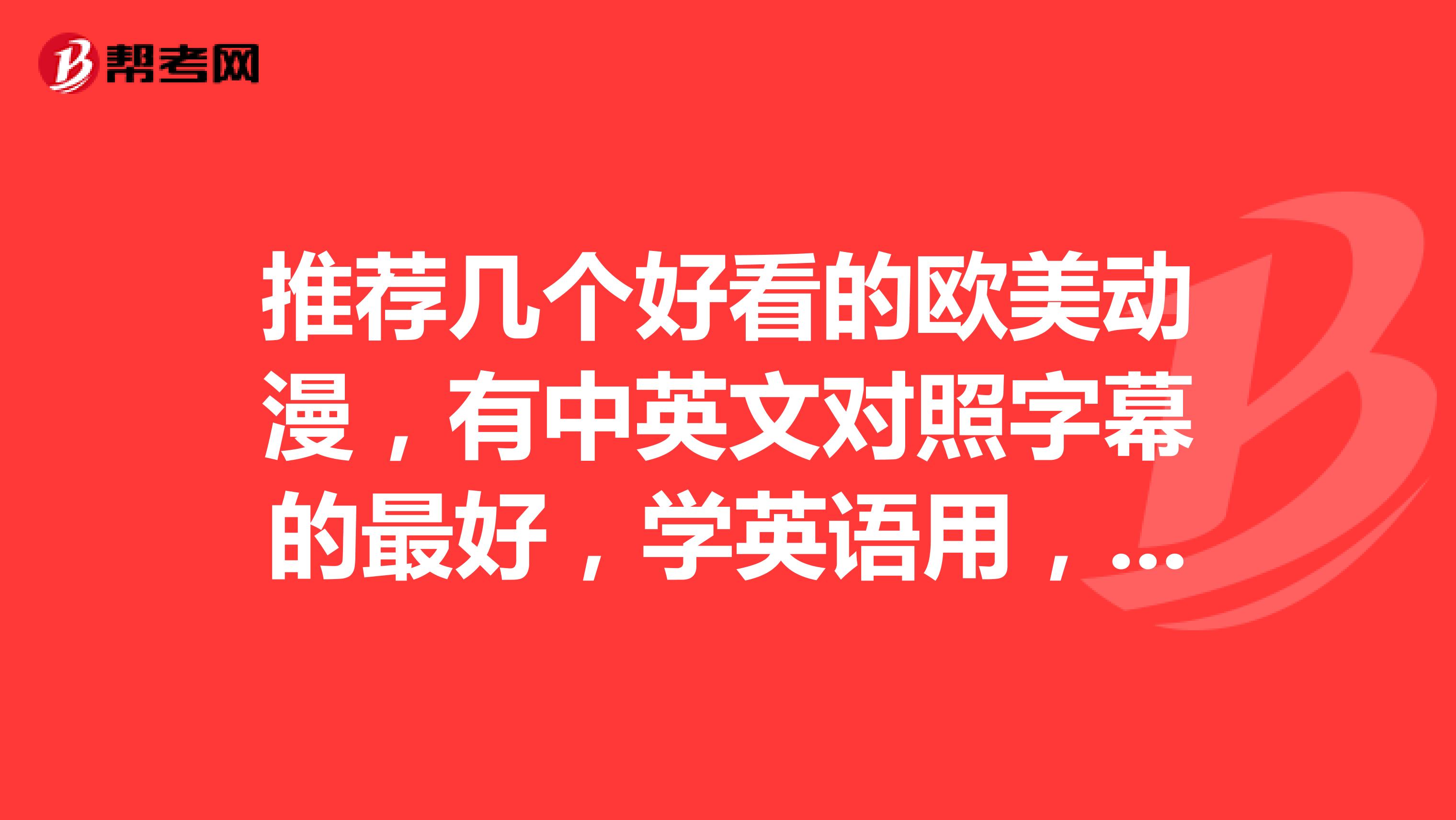 推荐几个好看的欧美动漫，有中英文对照字幕的最好，学英语用，谢谢了。。。
