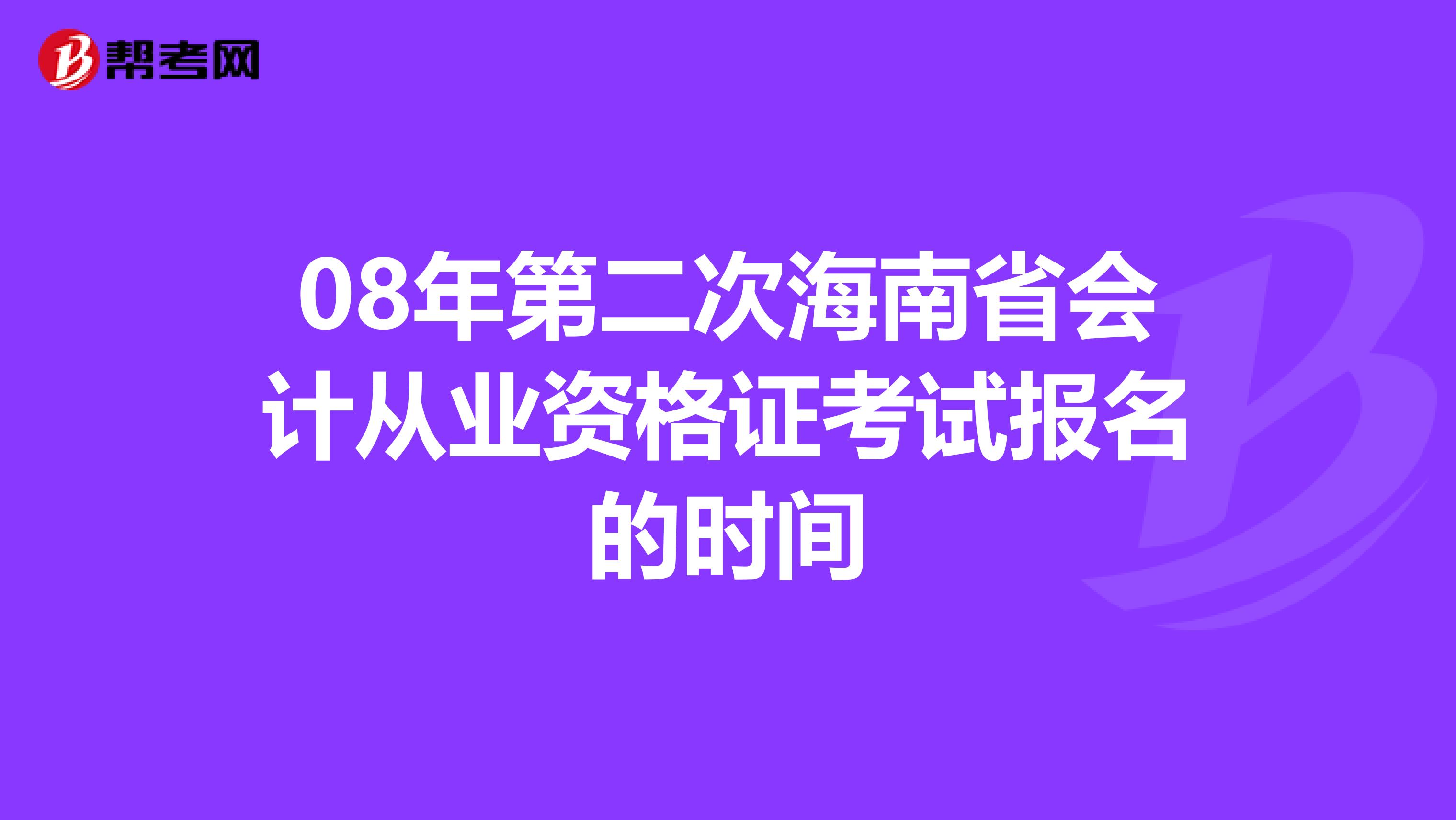 08年第二次海南省會(huì)計(jì)從業(yè)資格證考試報(bào)名的時(shí)間