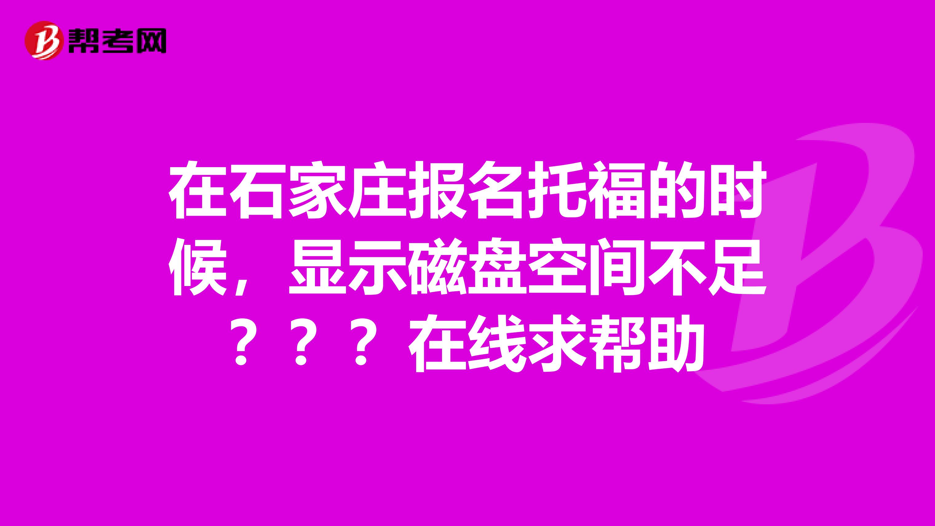 在石家庄报名托福的时候，显示磁盘空间不足？？？在线求帮助