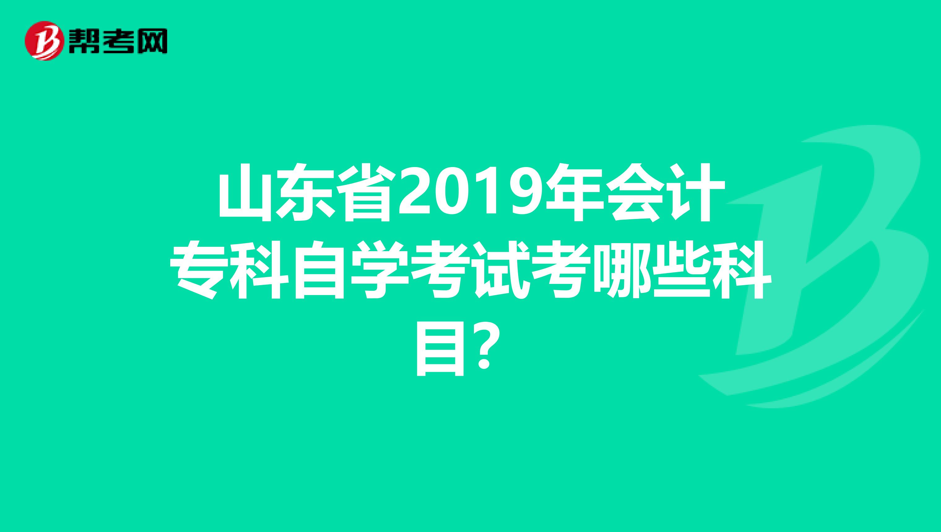 山东省2019年会计专科自学考试考哪些科目？