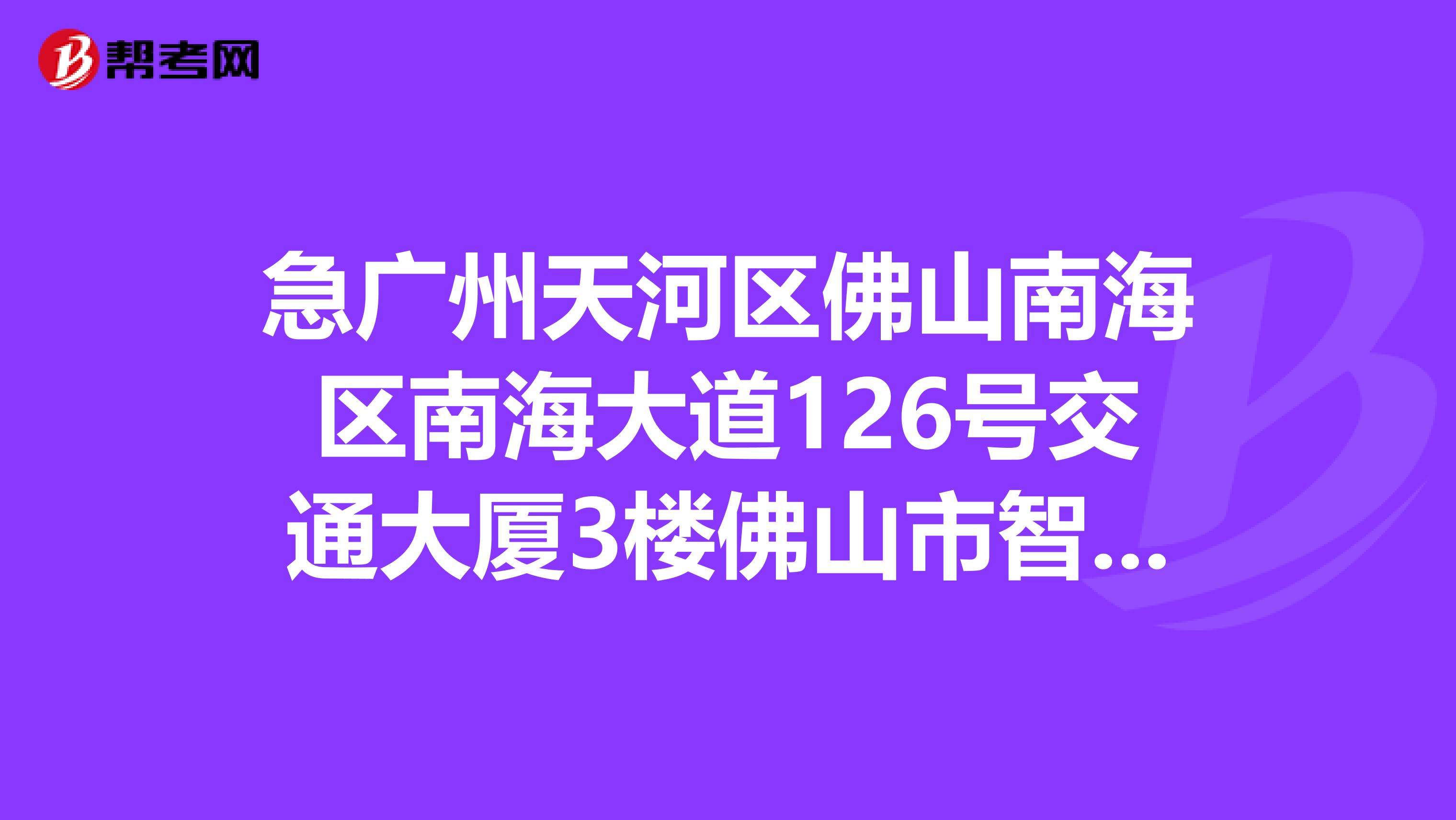 急广州天河区佛山南海区南海大道126号交通大厦3楼佛山市智勤会计师事务所怎么坐车