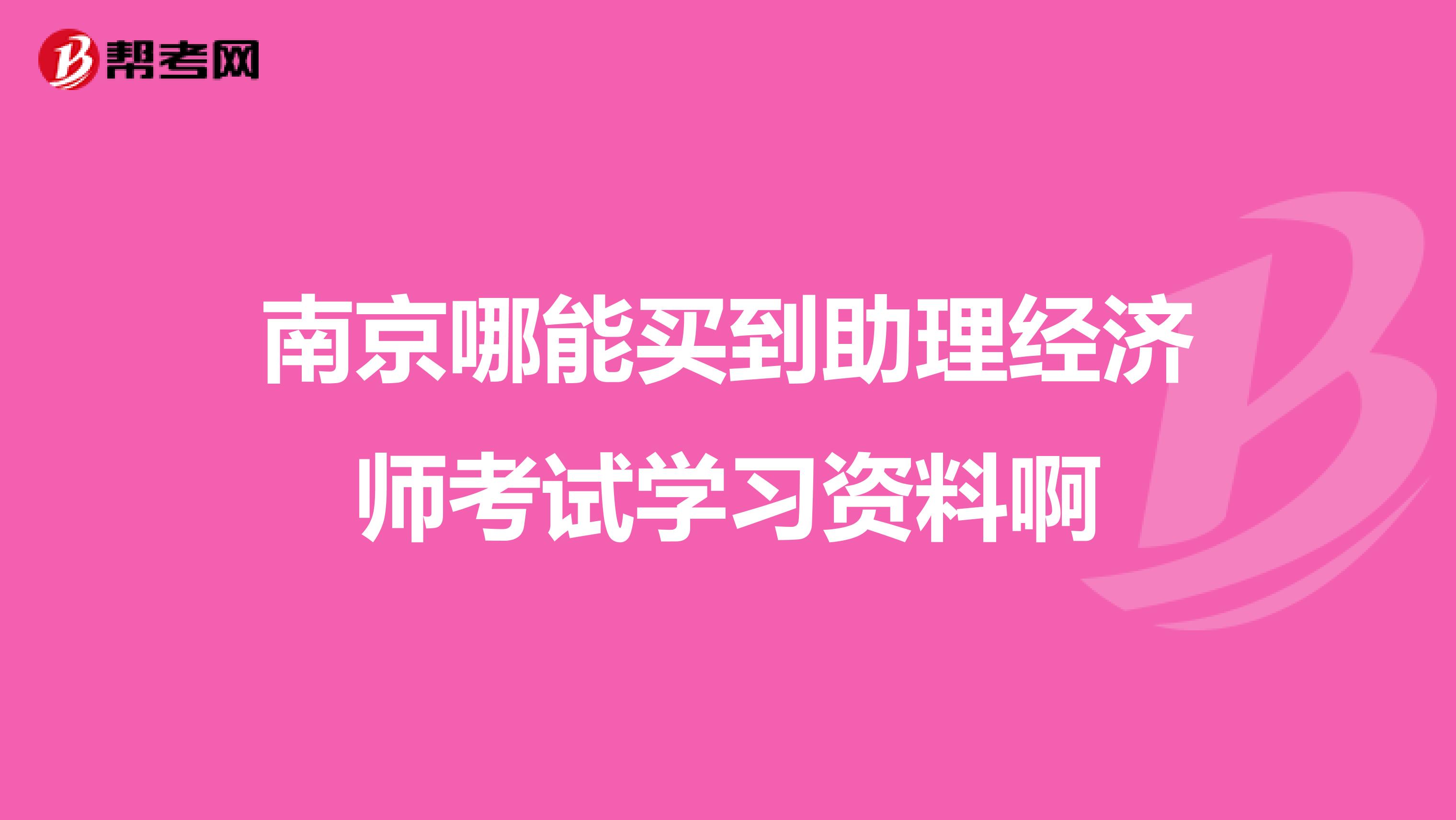 南京哪能买到助理经济师考试学习资料啊