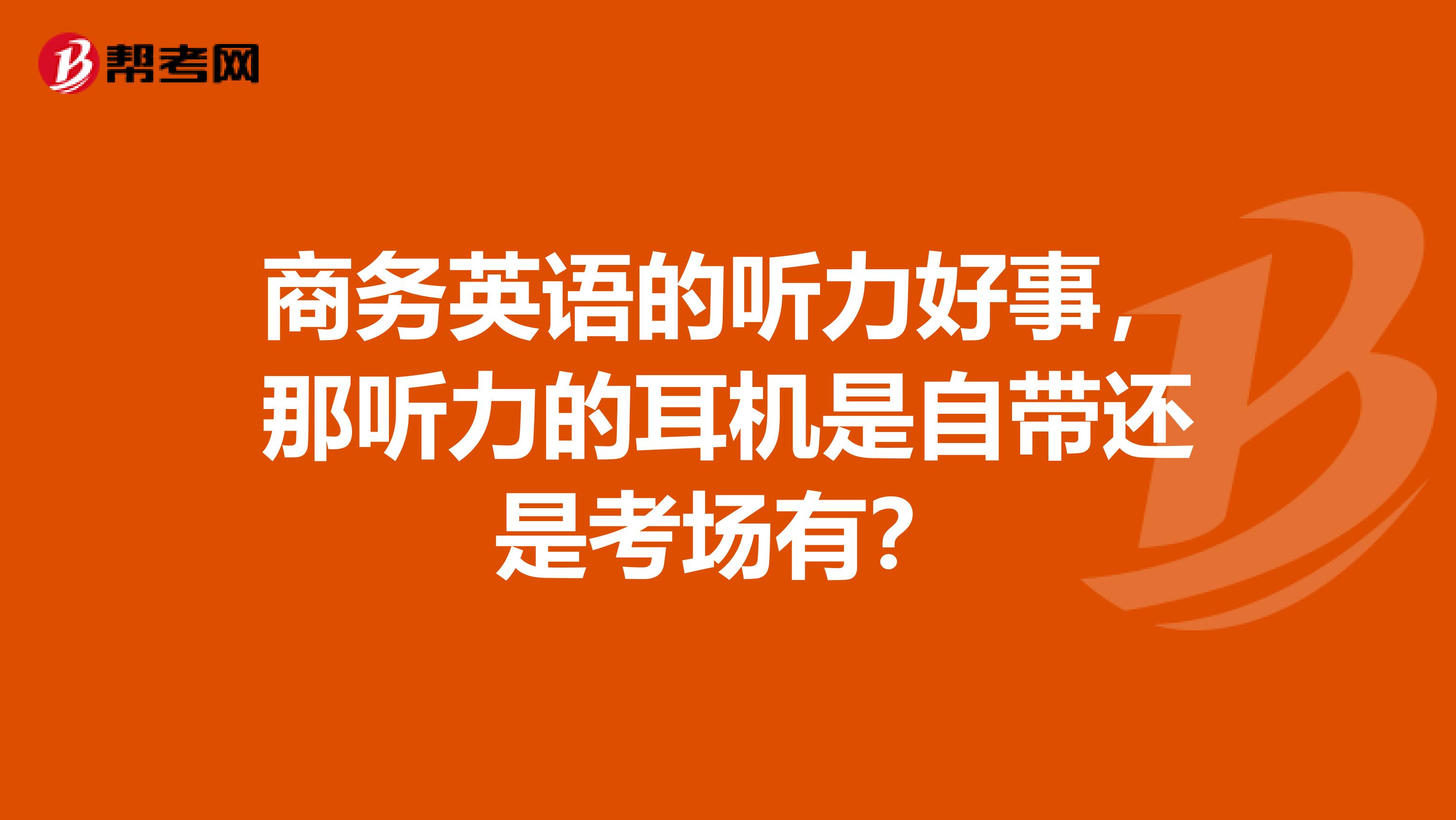 商务英语的听力好事,那听力的耳机是自带还是考场有?