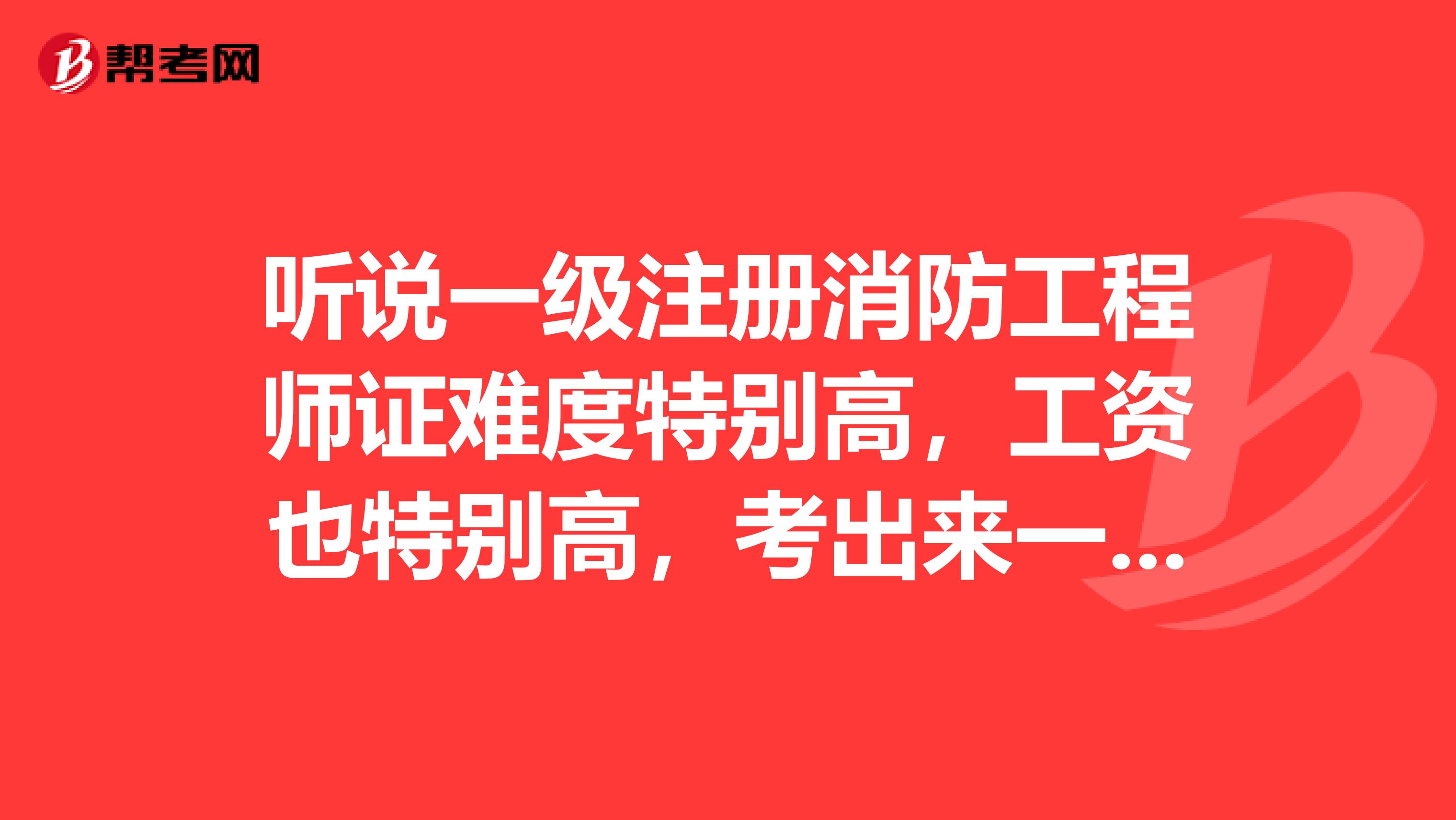聽說一級注冊消防工程師證難度特別高，工資也特別高，考出來一級注冊消防工程師又能做什么？