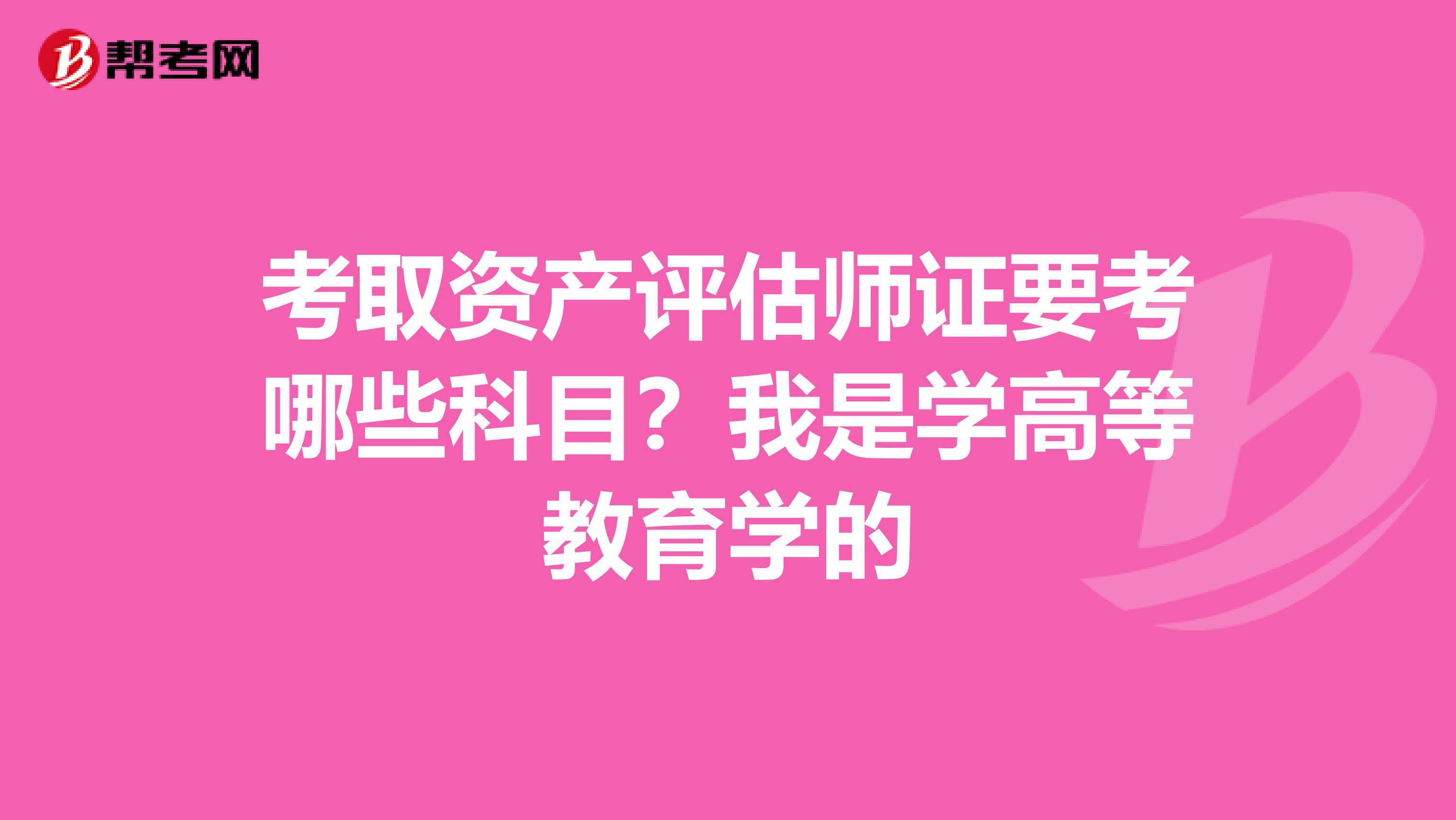 考取资产评估师证要考哪些科目?我是学高等教育学的