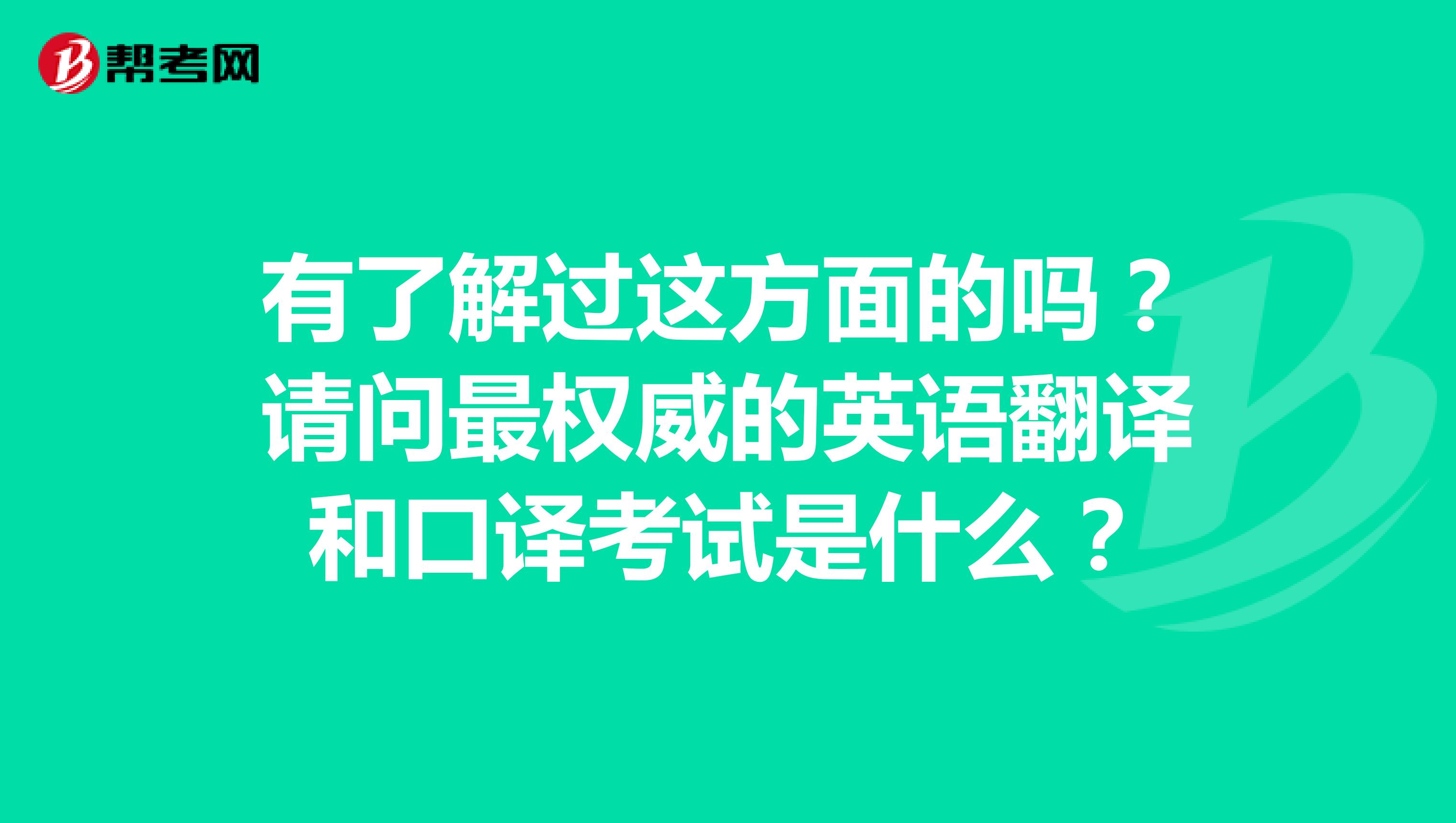 有了解过这方面的吗？请问最权威的英语翻译和口译考试是什么？