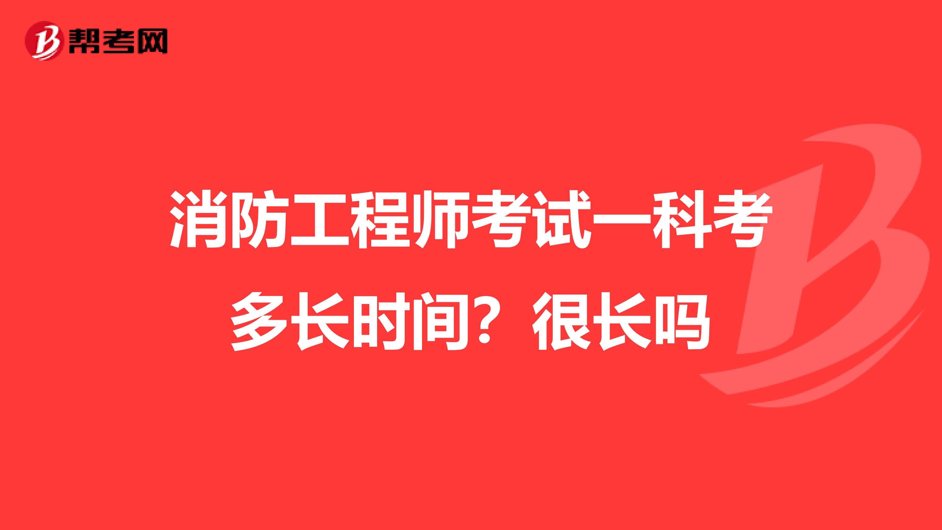 消防工程师考试一科考多长时间?很长吗