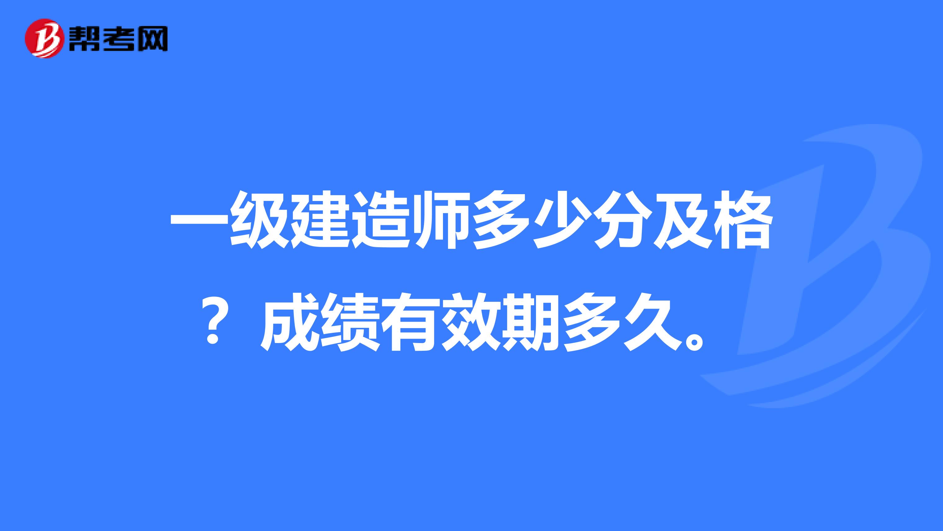 一级建造师多少分及格?成绩有效期多久。