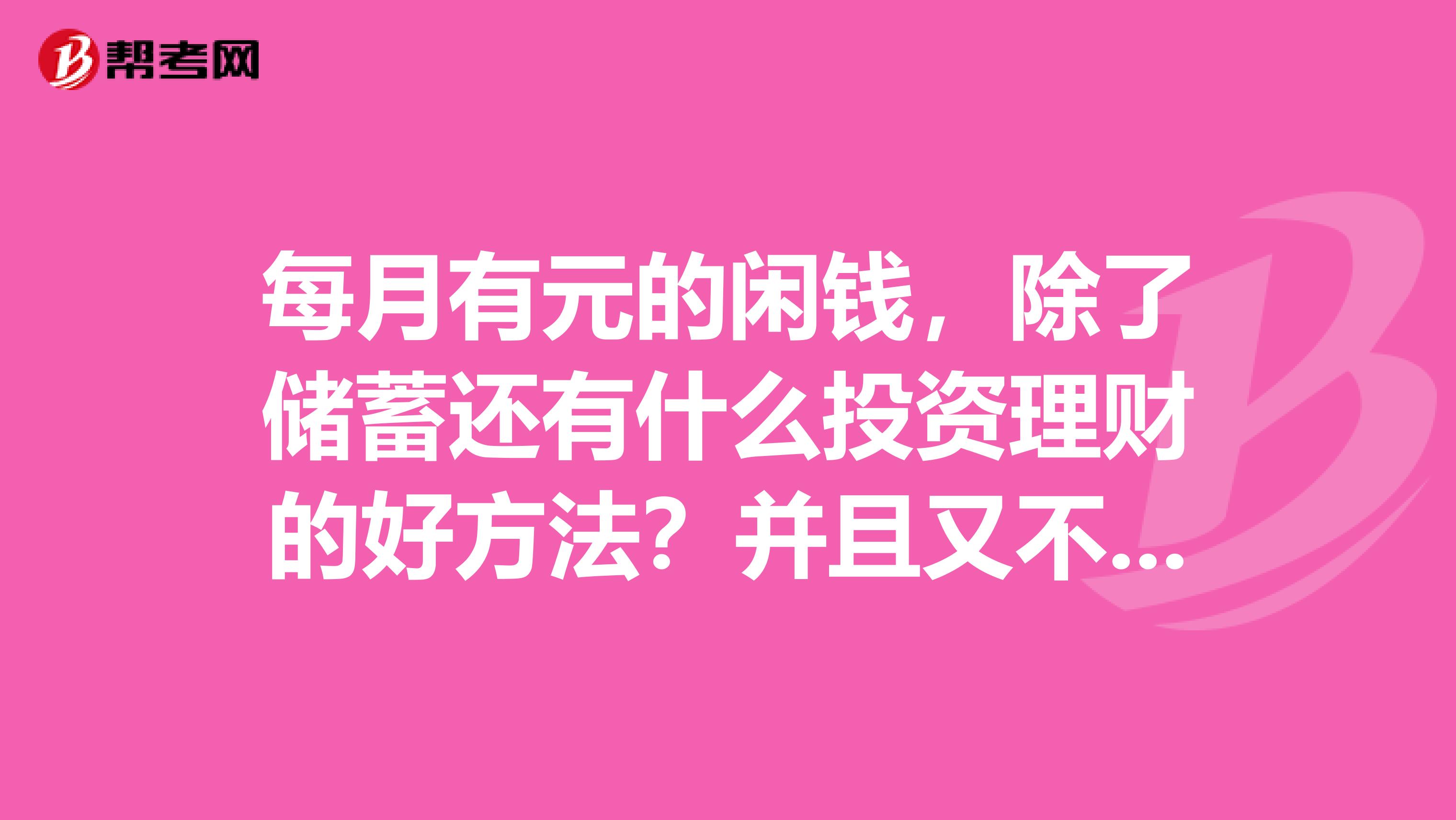 每月有元的闲钱，除了储蓄还有什么投资理财的好方法？并且又不用太花心思的。谢谢