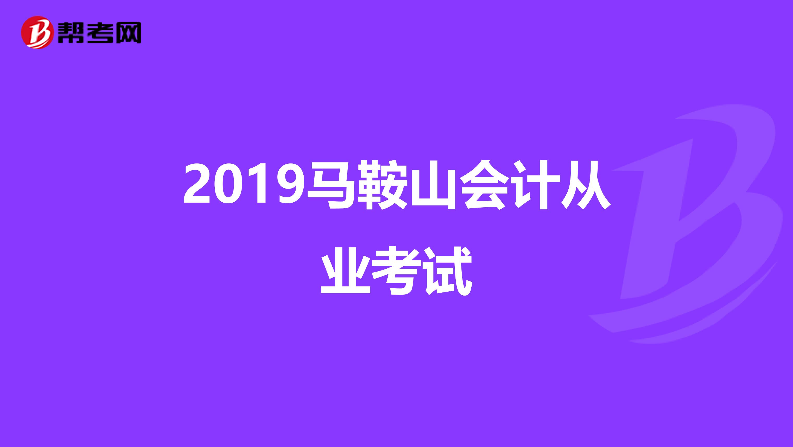 2019马鞍山会计从业考试